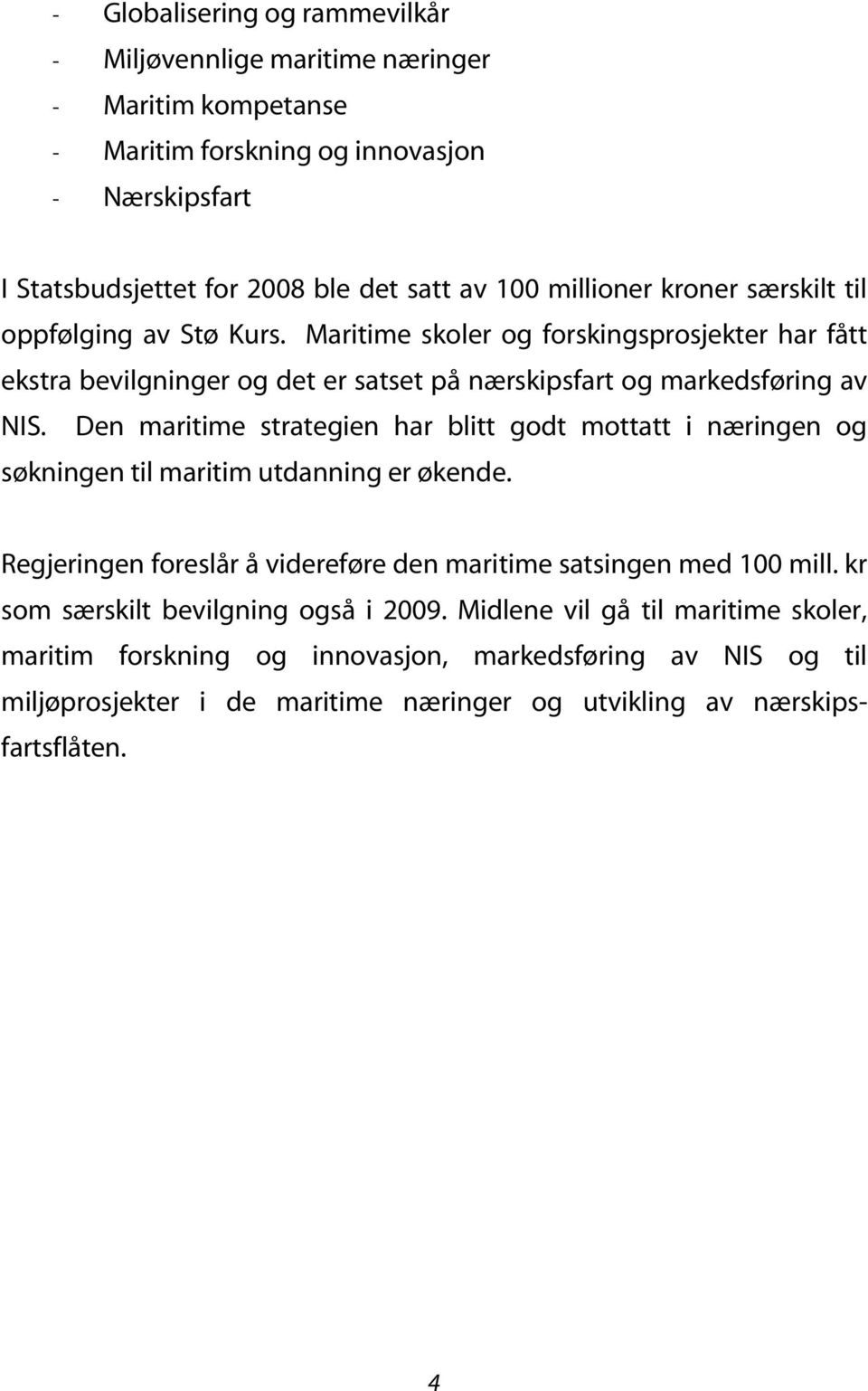 Den maritime strategien har blitt godt mottatt i næringen og søkningen til maritim utdanning er økende. Regjeringen foreslår å videreføre den maritime satsingen med 100 mill.