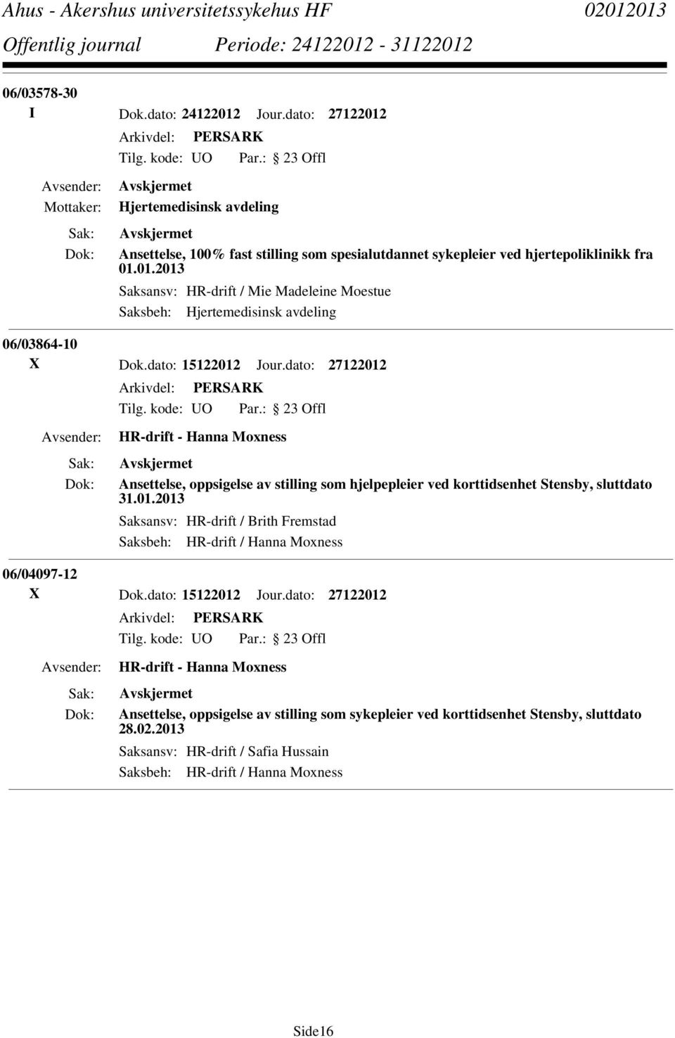 dato: 15122012 Jour.dato: 27122012 Ansettelse, oppsigelse av stilling som hjelpepleier ved korttidsenhet Stensby, sluttdato 31.01.2013 Saksansv: HR-drift / Brith Fremstad 06/04097-12 X Dok.