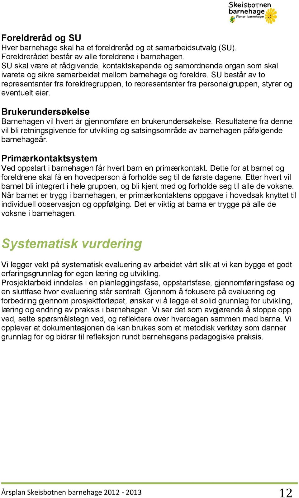 SU består av to representanter fra foreldregruppen, to representanter fra personalgruppen, styrer og eventuelt eier. Brukerundersøkelse Barnehagen vil hvert år gjennomføre en brukerundersøkelse.