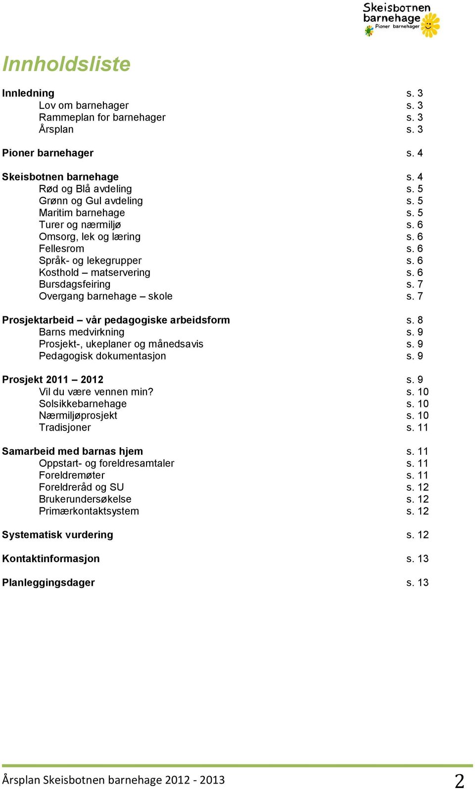 7 Prosjektarbeid vår pedagogiske arbeidsform s. 8 Barns medvirkning s. 9 Prosjekt-, ukeplaner og månedsavis s. 9 Pedagogisk dokumentasjon s. 9 Prosjekt 2011 2012 s. 9 Vil du være vennen min? s. 10 Solsikkebarnehage s.