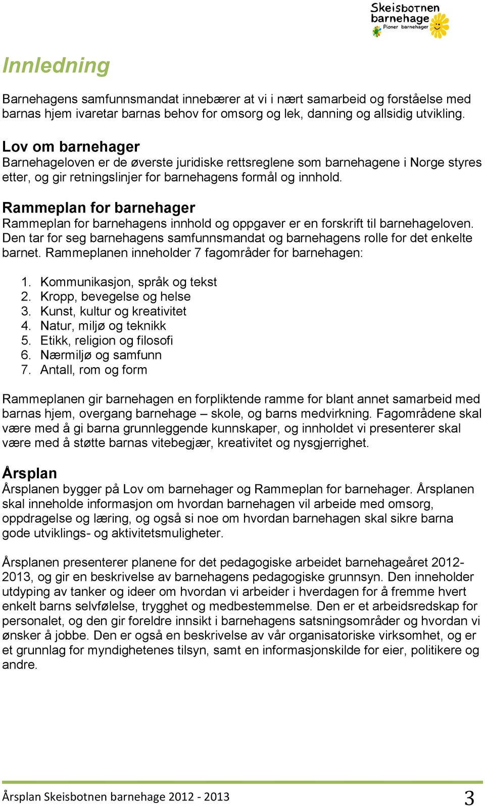 Rammeplan for barnehager Rammeplan for barnehagens innhold og oppgaver er en forskrift til barnehageloven. Den tar for seg barnehagens samfunnsmandat og barnehagens rolle for det enkelte barnet.