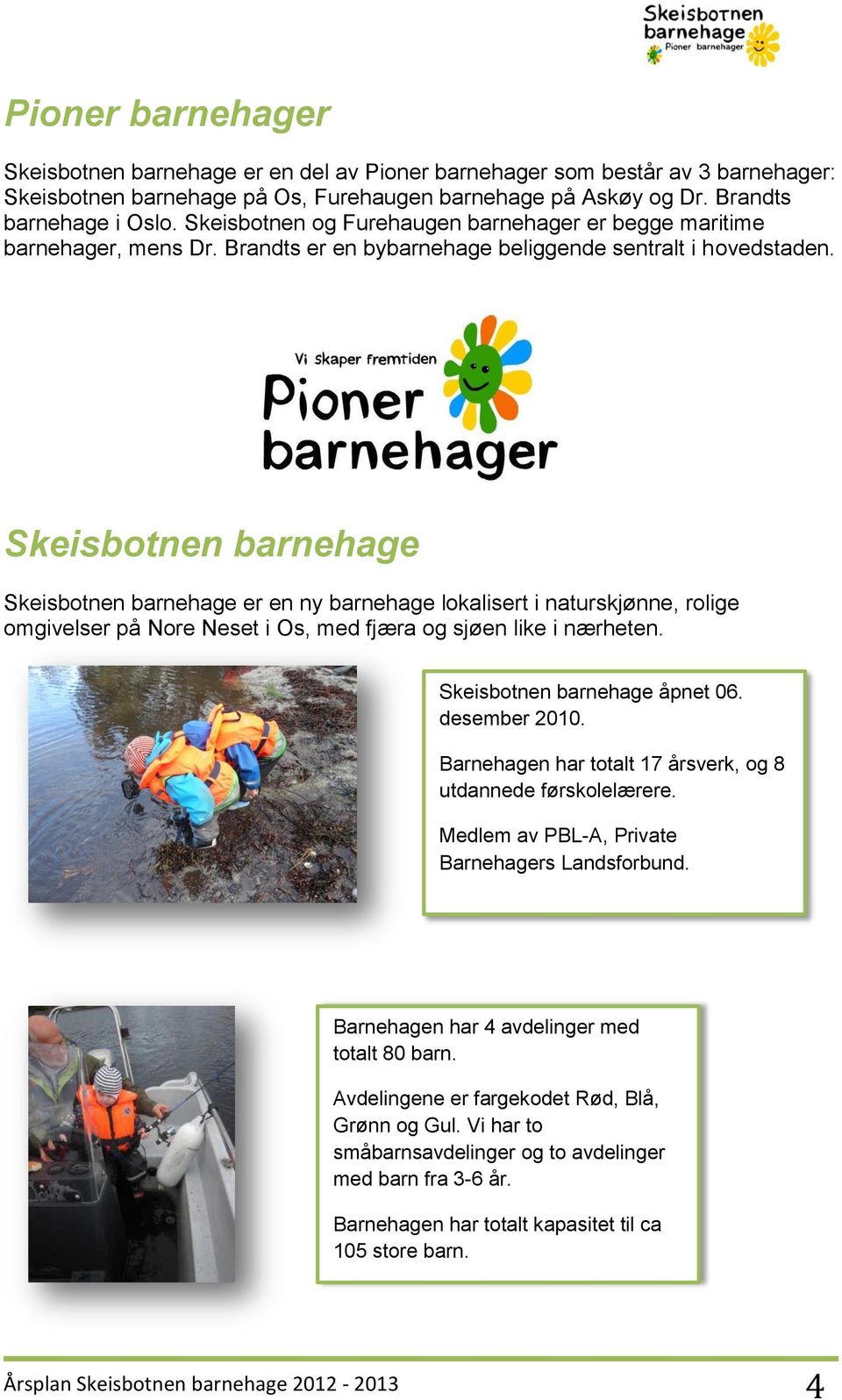 Skeisbotnen barnehage Skeisbotnen barnehage er en ny barnehage lokalisert i naturskjønne, rolige omgivelser på Nore Neset i Os, med fjæra og sjøen like i nærheten. Skeisbotnen barnehage åpnet 06.