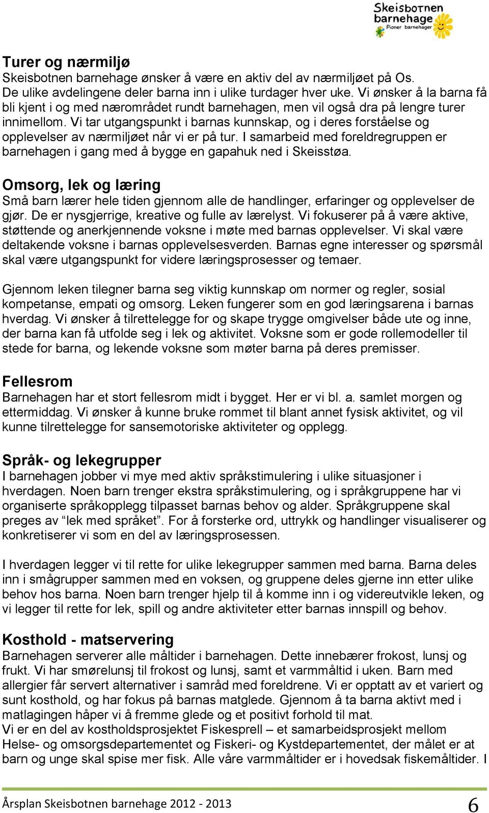 Vi tar utgangspunkt i barnas kunnskap, og i deres forståelse og opplevelser av nærmiljøet når vi er på tur. I samarbeid med foreldregruppen er barnehagen i gang med å bygge en gapahuk ned i Skeisstøa.