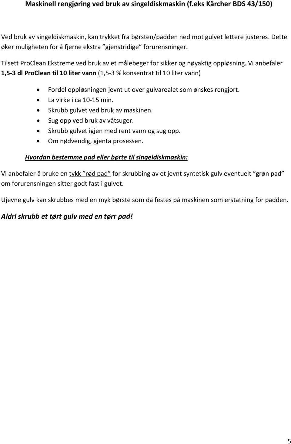 Vi anbefaler 1,5 3 dl ProClean til 10 liter vann (1,5 3 % konsentrat til 10 liter vann) Fordel oppløsningen jevnt ut over gulvarealet som ønskes rengjort. La virke i ca 10 15 min.