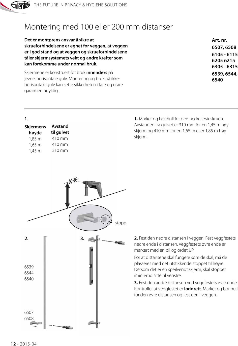 Montering og bruk på ikkehorisontale gulv kan sette sikkerheten i fare og gjøre garantien ugyldig. 6507, 6508 605-65 605 65 605-65 659, 65, 650.