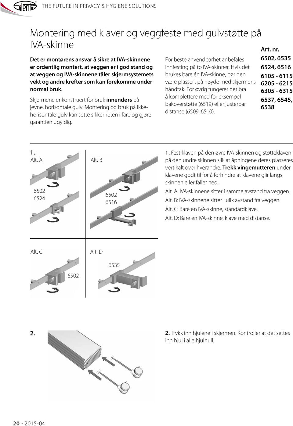 Montering og bruk på ikkehorisontale gulv kan sette sikkerheten i fare og gjøre garantien ugyldig. For beste anvendbarhet anbefales innfesting på to IVA-skinner.