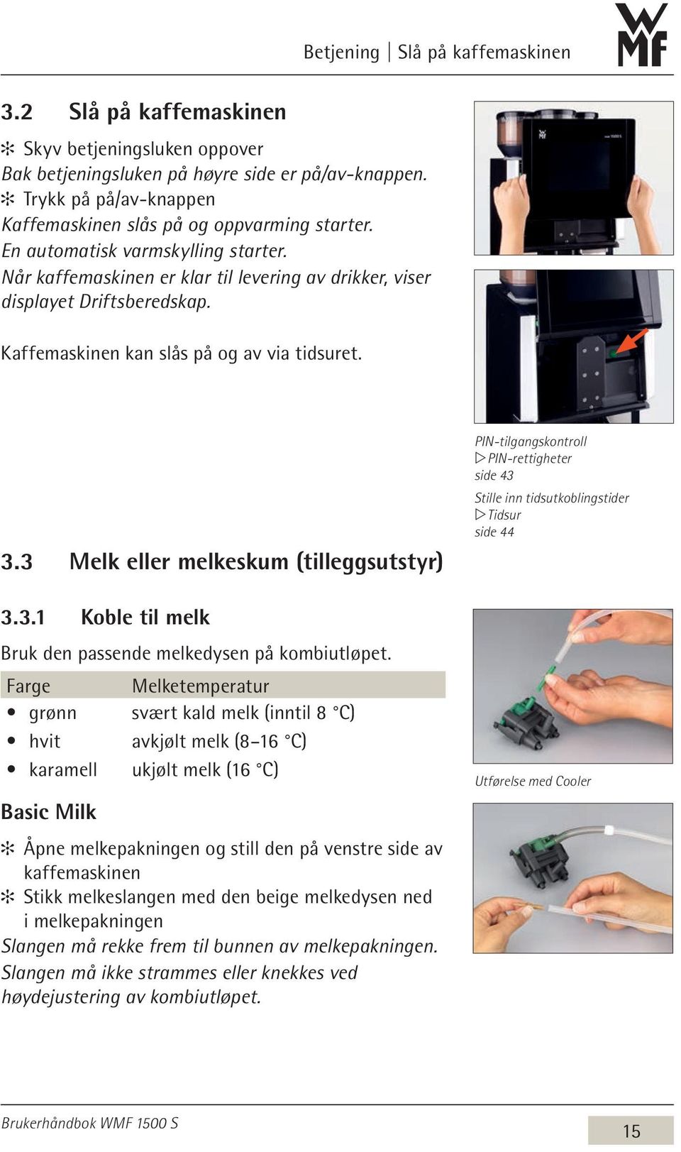 Kaffemaskinen kan slås på og av via tidsuret. 3.3 Melk eller melkeskum (tilleggsutstyr) 3.3.1 Koble til melk Bruk den passende melkedysen på kombiutløpet.