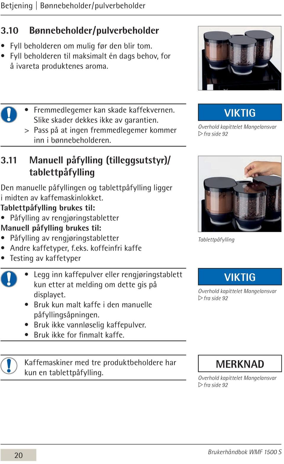 11 Manuell påfylling (tilleggsutstyr)/ tablettpåfylling Den manuelle påfyllingen og tablettpåfylling ligger i midten av kaffemaskinlokket.