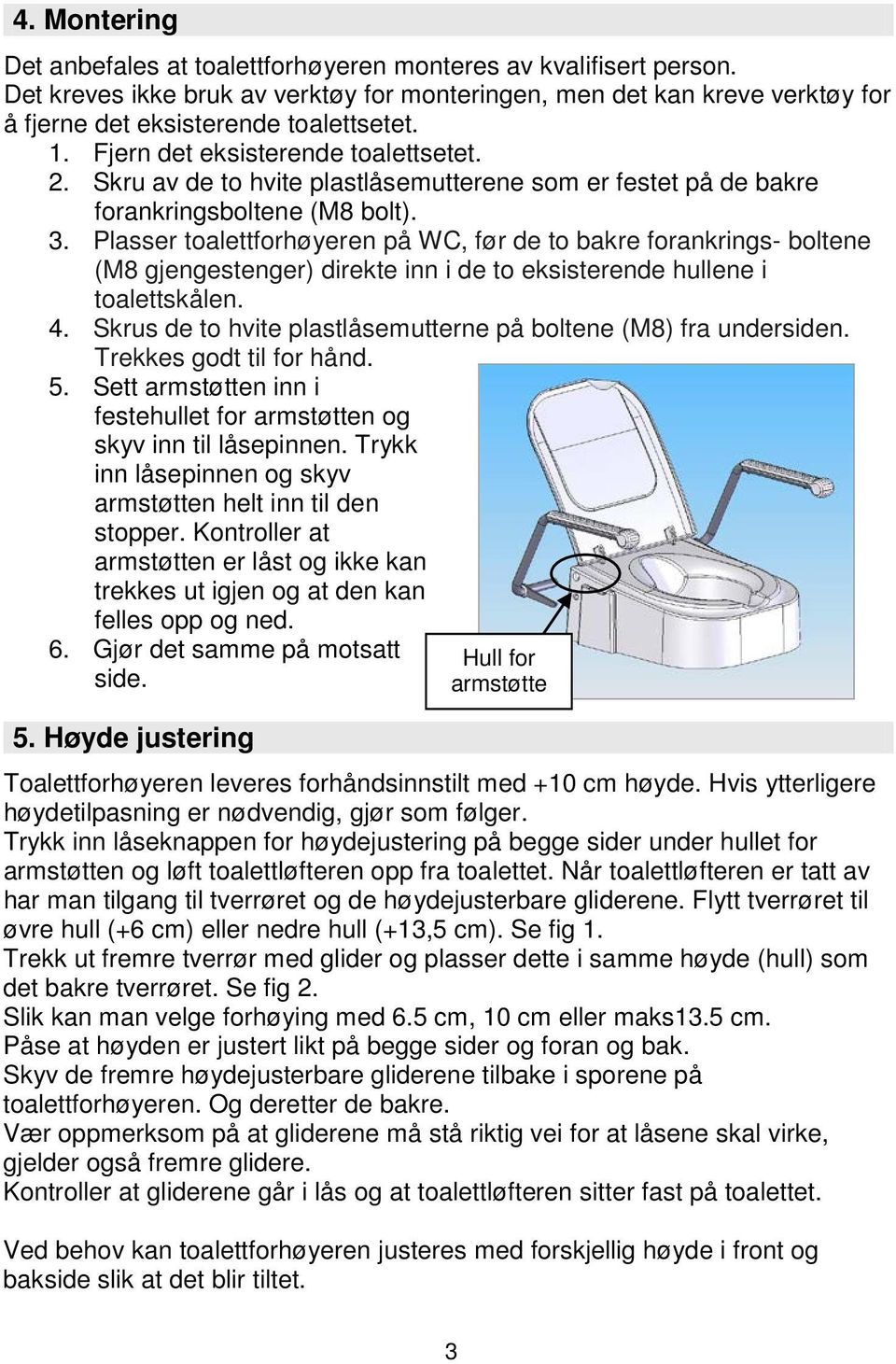 Plasser toalettforhøyeren på WC, før de to bakre forankrings- boltene (M8 gjengestenger) direkte inn i de to eksisterende hullene i toalettskålen. 4.