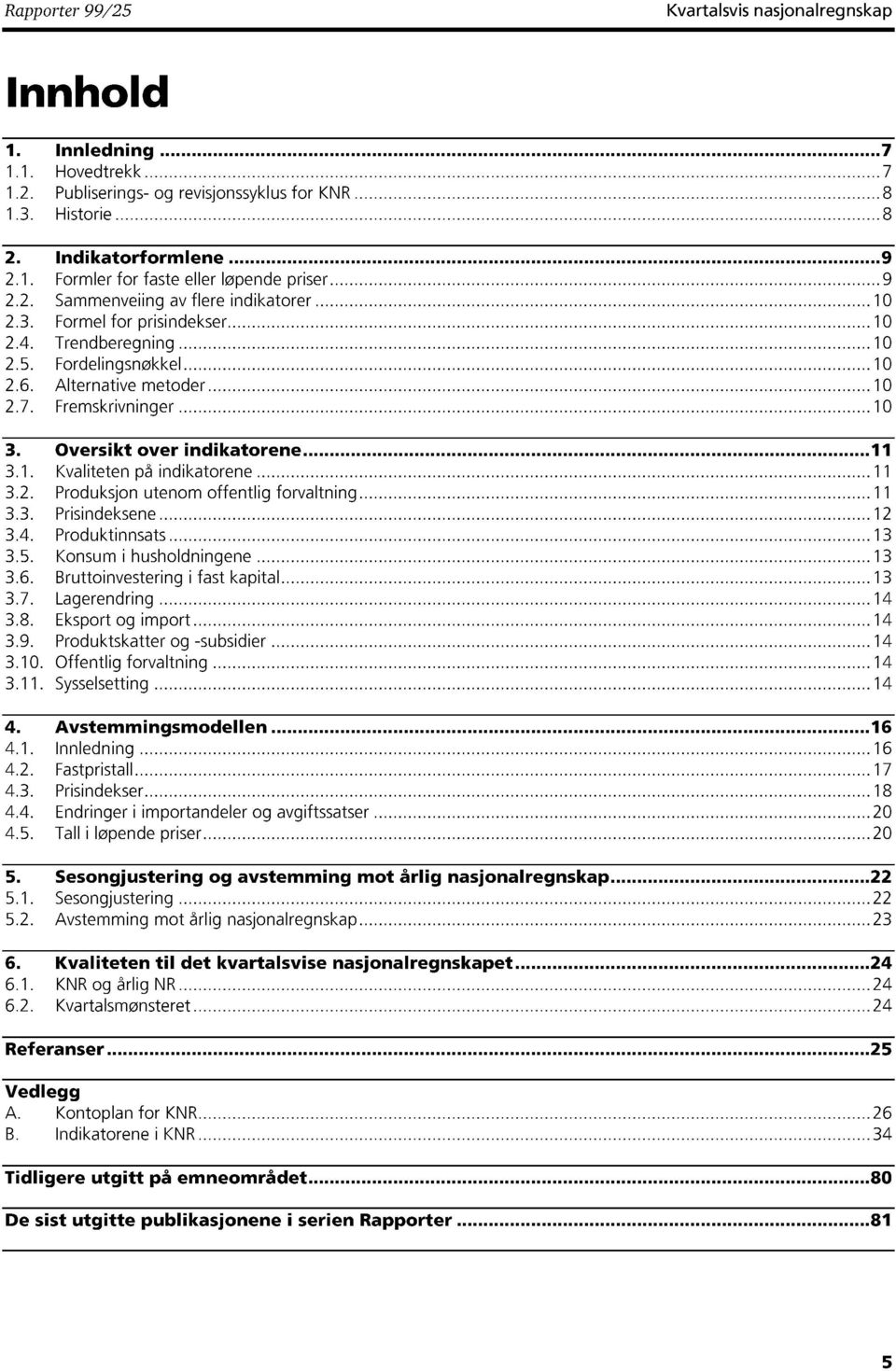 Oversikt over indikatorene 11 3.1. Kvaliteten på indikatorene 11 3.2. Produksjon utenom offentlig forvaltning 11 3.3. Prisindeksene 12 3.4. Produktinnsats 13 3.5. Konsum i husholdningene 13 3.6.