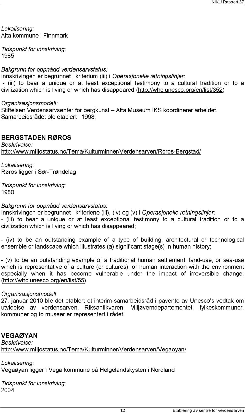 org/en/list/352) Organisasjonsmodell: Stiftelsen Verdensarvsenter for bergkunst Alta Museum IKS koordinerer arbeidet. Samarbeidsrådet ble etablert i 1998. BERGSTADEN RØROS Beskrivelse: http://www.