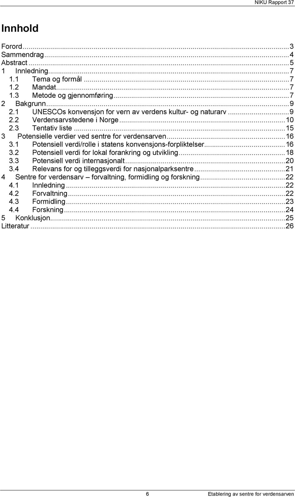 1 Potensiell verdi/rolle i statens konvensjons-forpliktelser...16 3.2 Potensiell verdi for lokal forankring og utvikling...18 3.3 Potensiell verdi internasjonalt...20 3.