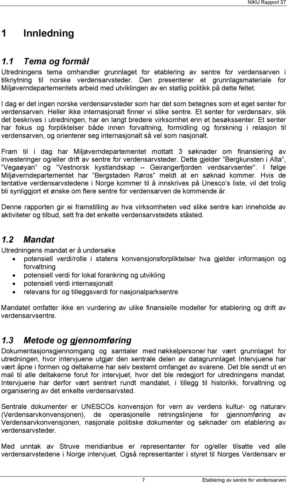 I dag er det ingen norske verdensarvsteder som har det som betegnes som et eget senter for verdensarven. Heller ikke internasjonalt finner vi slike sentre.