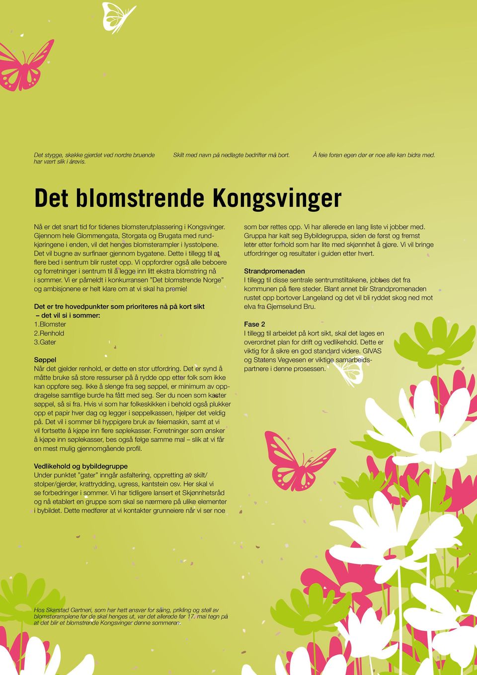 Gjennom hele Glommengata, Storgata og Brugata med rundkjøringene i enden, vil det henges blomsterampler i lysstolpene. Det vil bugne av surfinaer gjennom bygatene.