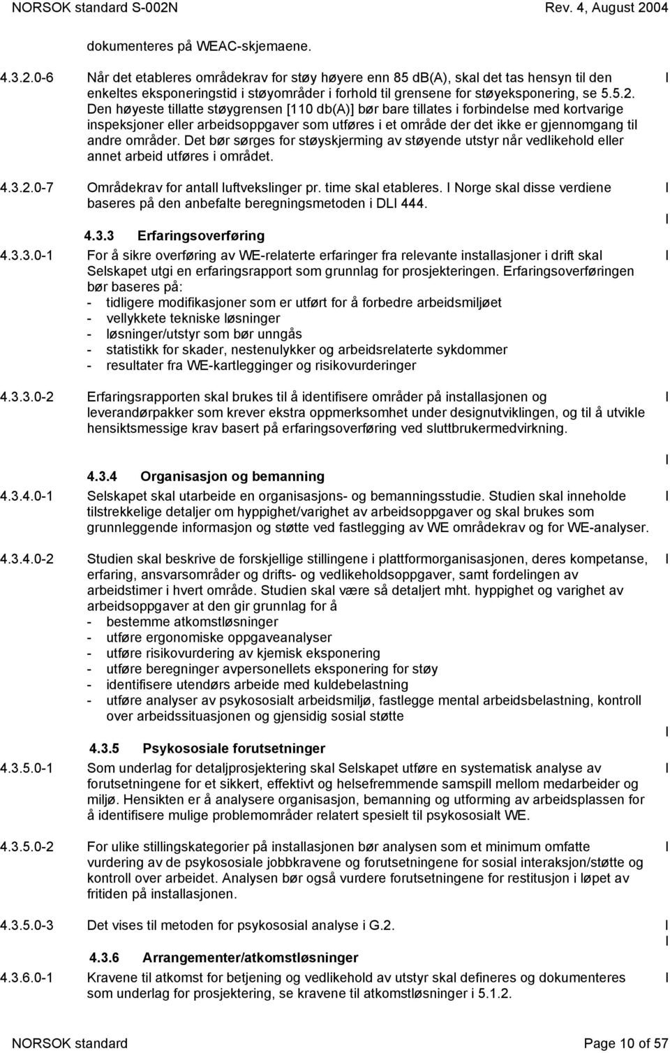 Den høyeste tillatte støygrensen [110 db(a)] bør bare tillates i forbindelse med kortvarige inspeksjoner eller arbeidsoppgaver som utføres i et område der det ikke er gjennomgang til andre områder.