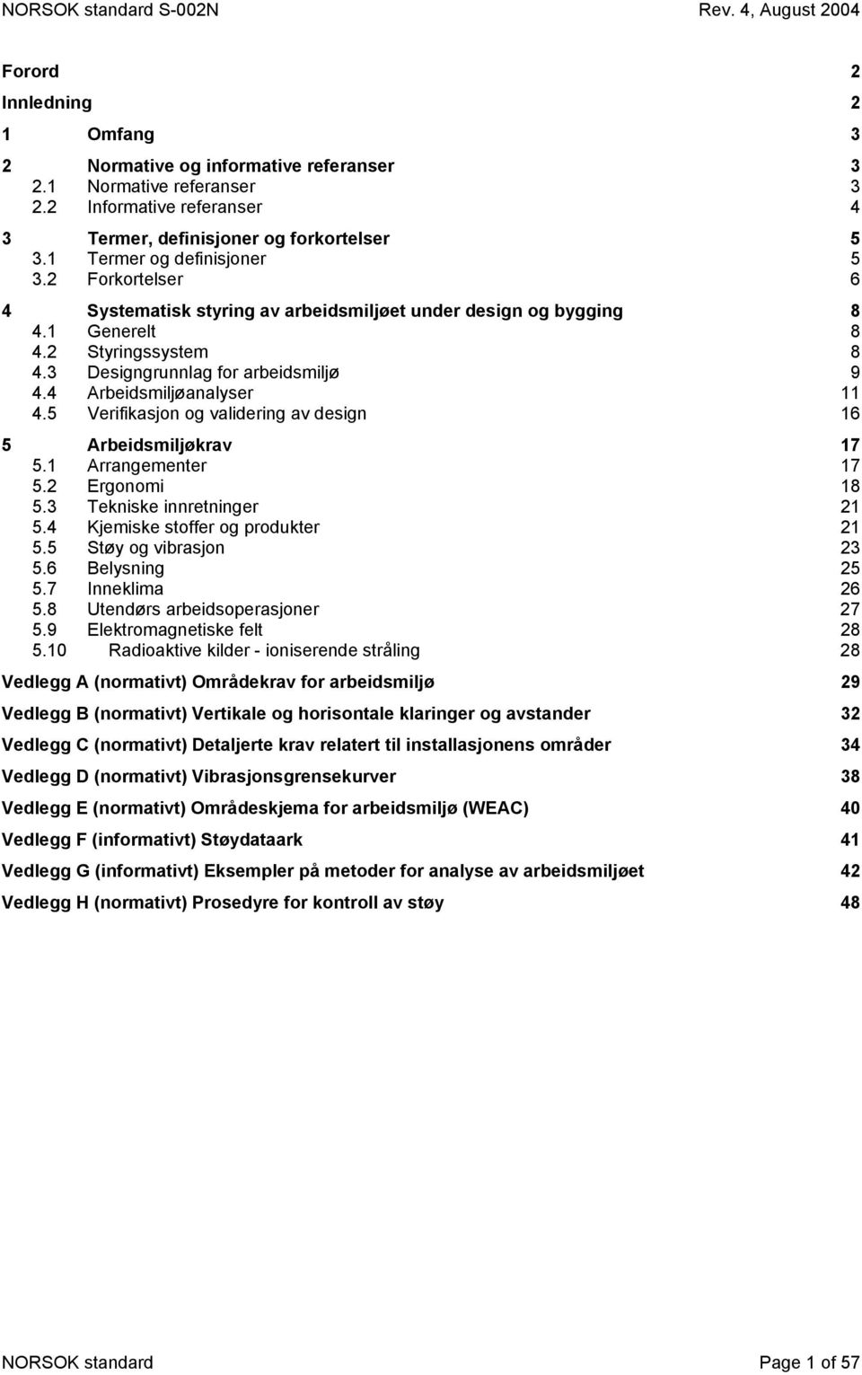 5 Verifikasjon og validering av design 16 5 Arbeidsmiljøkrav 17 5.1 Arrangementer 17 5.2 Ergonomi 18 5.3 Tekniske innretninger 21 5.4 Kjemiske stoffer og produkter 21 5.5 Støy og vibrasjon 23 5.