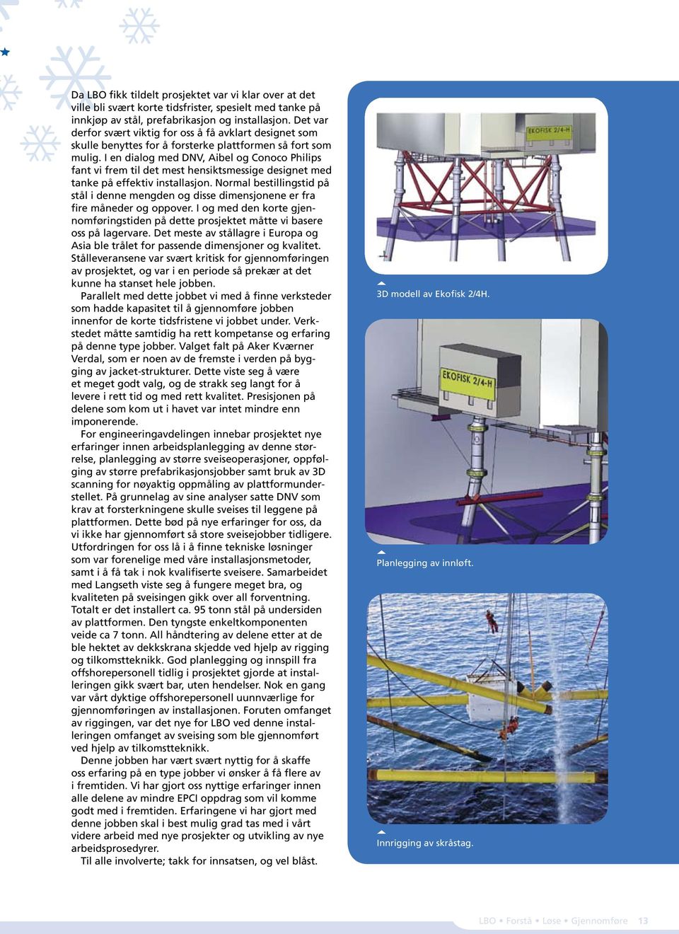 I en dialog med DNV, Aibel og Conoco Philips fant vi frem til det mest hensiktsmessige designet med tanke på effektiv installasjon.