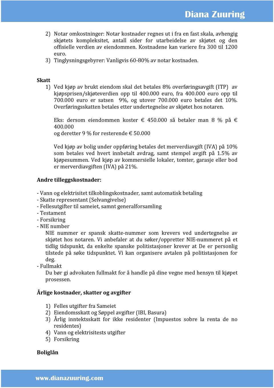 Skatt 1) Ved kjøp av brukt eiendom skal det betales 8% overføringsavgift (ITP) av kjøpsprisen/skjøteverdien opp til 400.000 euro, fra 400.000 euro opp til 700.000 euro er satsen 9%, og utover 700.