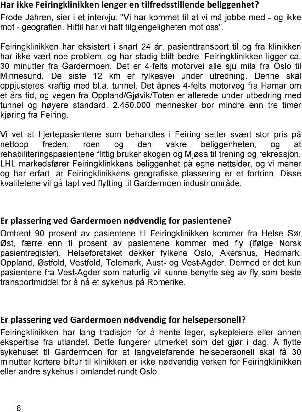 Feiringklinikken ligger ca. 30 minutter fra Gardermoen. Det er 4-felts motorvei alle sju mila fra Oslo til Minnesund. De siste 12 km er fylkesvei under utredning.