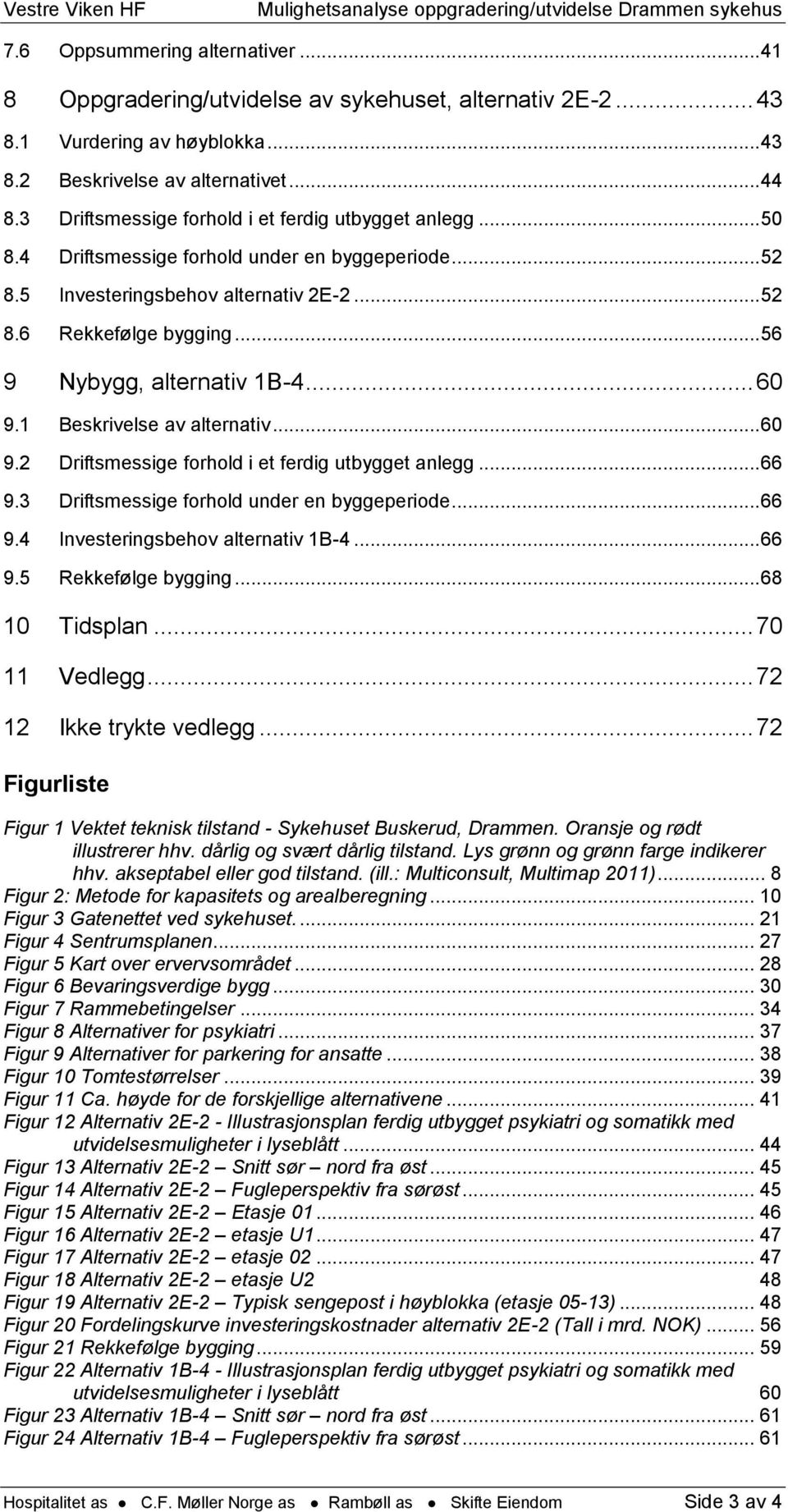 .. 56 9 Nybygg, alternativ 1B-4... 60 9.1 Beskrivelse av alternativ... 60 9.2 Driftsmessige forhold i et ferdig utbygget anlegg... 66 9.3 Driftsmessige forhold under en byggeperiode... 66 9.4 Investeringsbehov alternativ 1B-4.