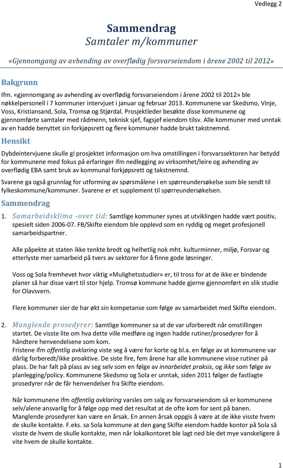 Kommunene var Skedsmo, Vinje, Voss, Kristiansand, Sola, Tromsø og Stjørdal. Prosjektleder besøkte disse kommunene og gjennomførte samtaler med rådmenn, teknisk sjef, fagsjef eiendom tilsv.