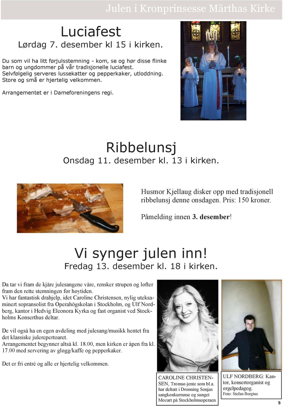 desember kl. 13 i kirken. Husmor Kjellaug disker opp med tradisjonell ribbelunsj denne onsdagen. Pris: 150 kroner. Påmelding innen 3. desember! Vi synger julen inn! Fredag 13. desember kl.