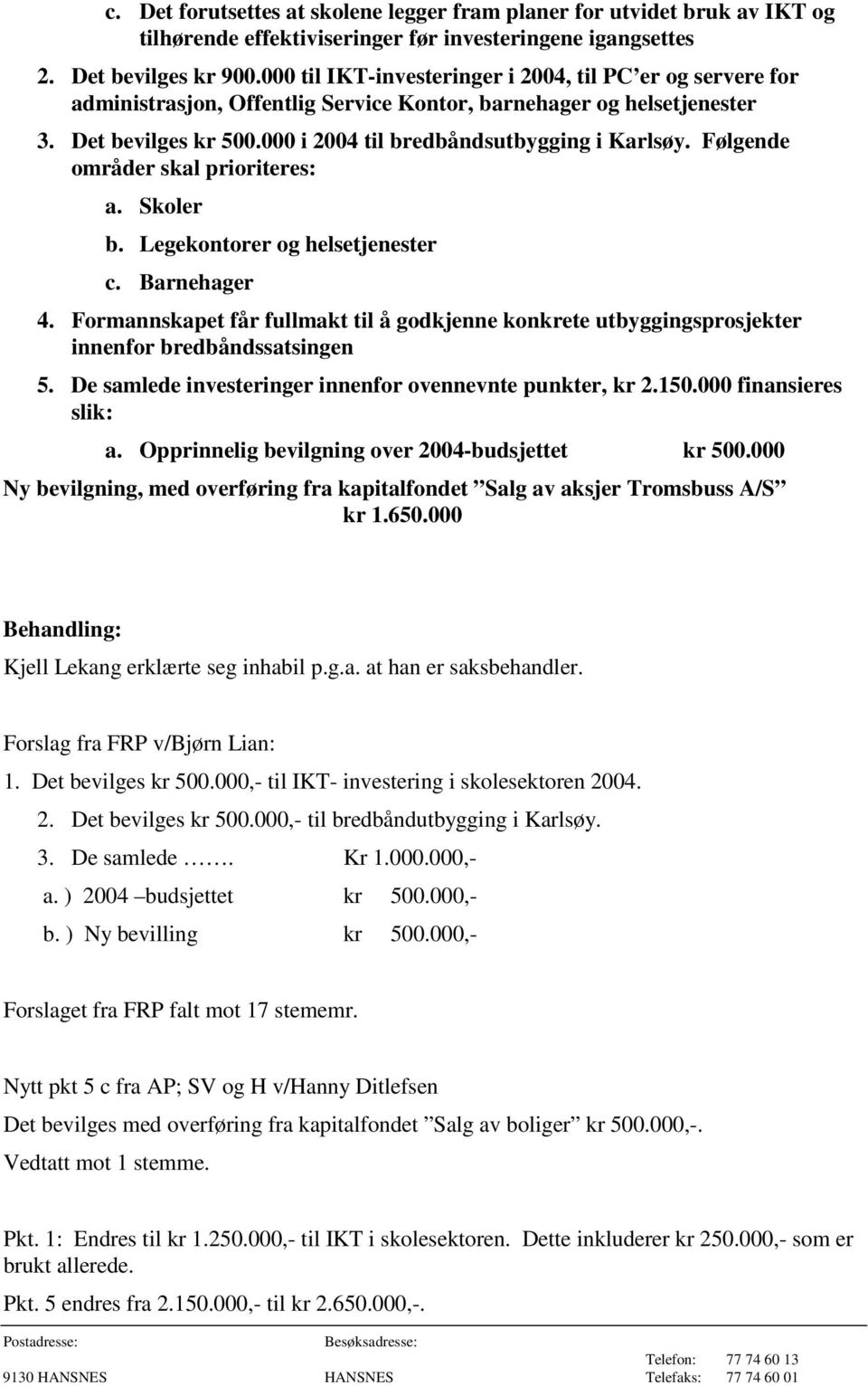 Følgende områder skal prioriteres: a. Skoler b. Legekontorer og helsetjenester c. Barnehager 4. Formannskapet får fullmakt til å godkjenne konkrete utbyggingsprosjekter innenfor bredbåndssatsingen 5.