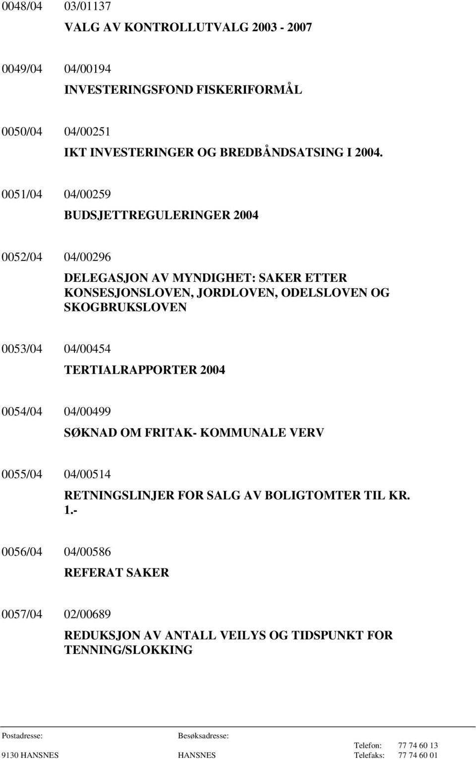 0051/04 04/00259 BUDSJETTREGULERINGER 2004 0052/04 04/00296 DELEGASJON AV MYNDIGHET: SAKER ETTER KONSESJONSLOVEN, JORDLOVEN, ODELSLOVEN OG