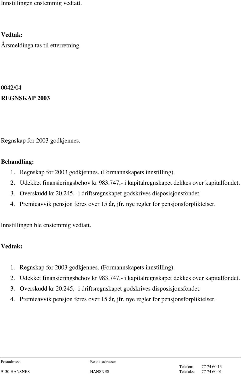 nye regler for pensjonsforpliktelser. Innstillingen ble enstemmig vedtatt. 1. Regnskap for 2003 godkjennes. (Formannskapets innstilling). 2. Udekket finansieringsbehov kr 983.