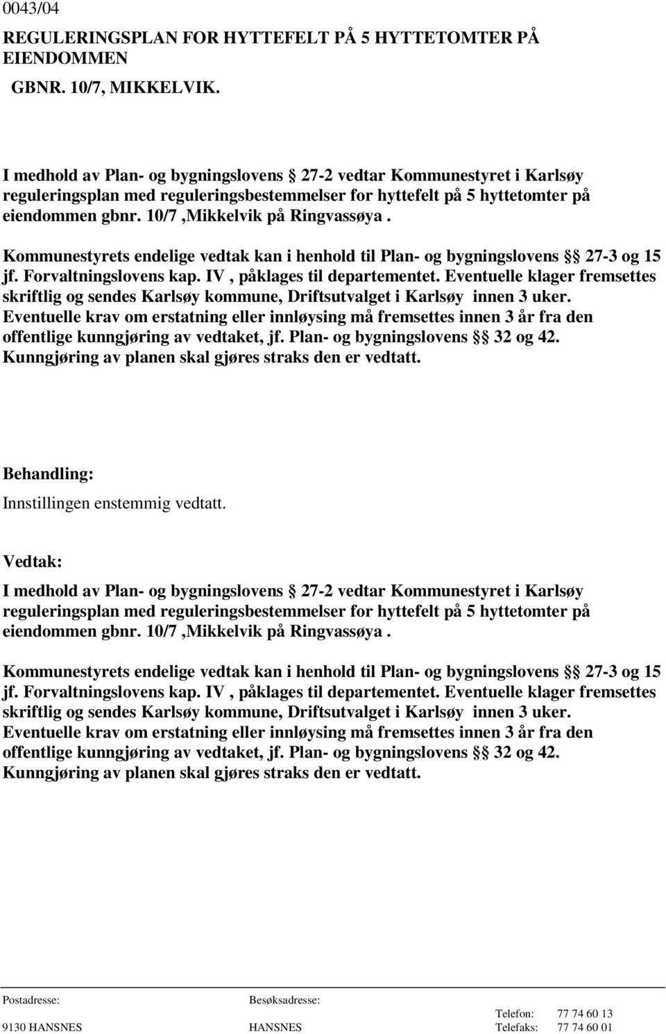 Kommunestyrets endelige vedtak kan i henhold til Plan- og bygningslovens 27-3 og 15 jf. Forvaltningslovens kap. IV, påklages til departementet.