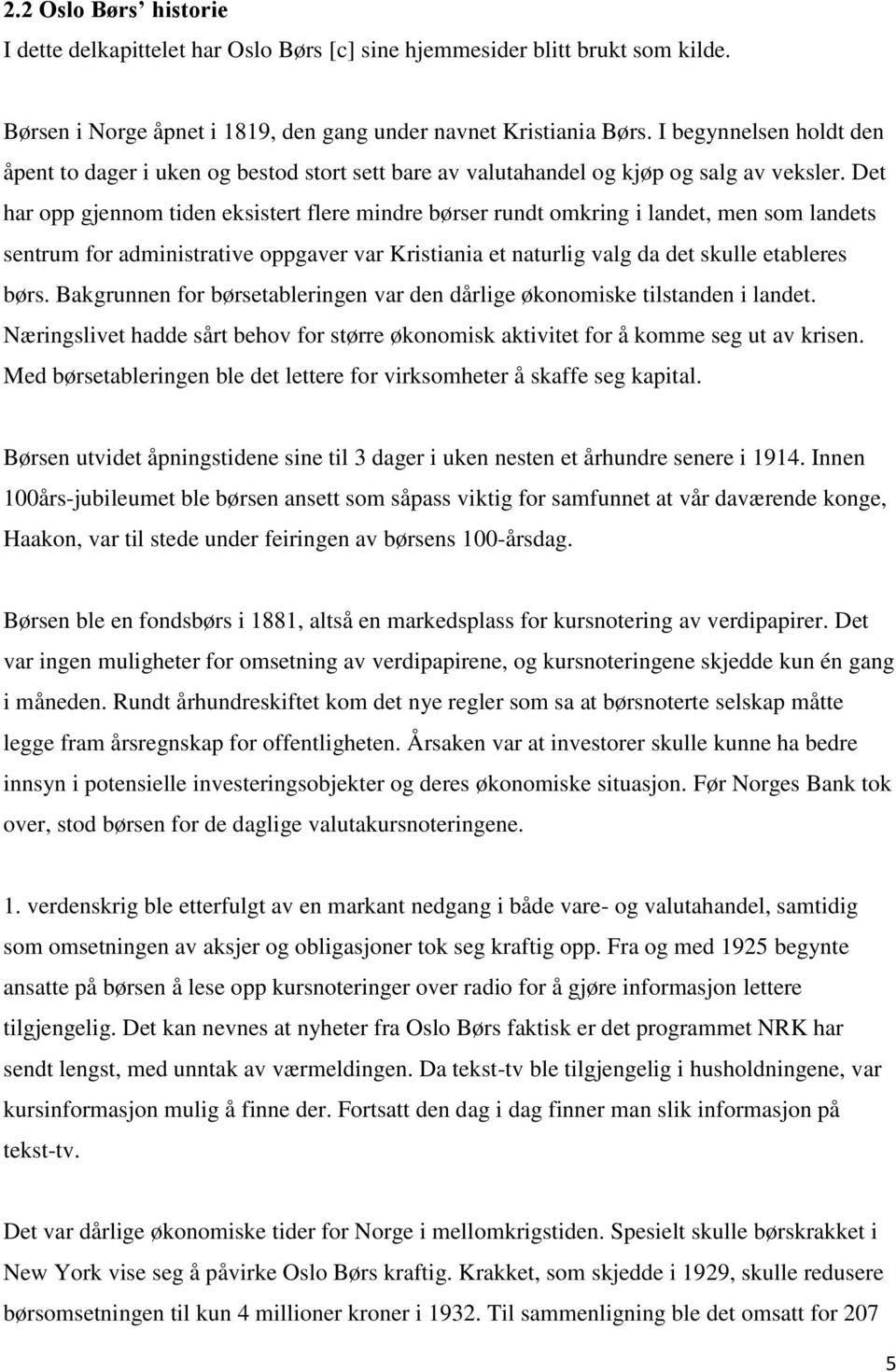 Det har opp gjennom tiden eksistert flere mindre børser rundt omkring i landet, men som landets sentrum for administrative oppgaver var Kristiania et naturlig valg da det skulle etableres børs.