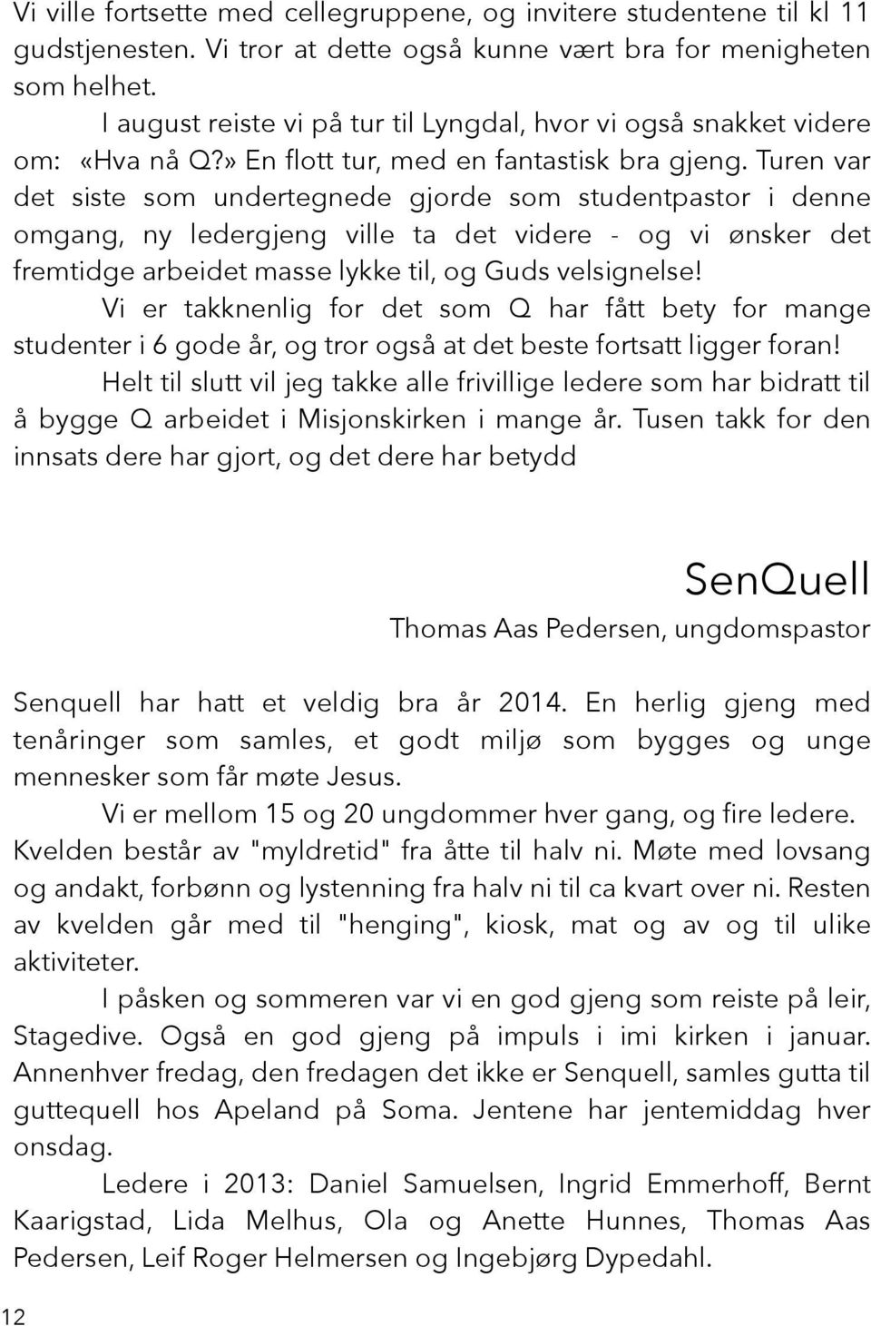 Turen var det siste som undertegnede gjorde som studentpastor i denne omgang, ny ledergjeng ville ta det videre - og vi ønsker det fremtidge arbeidet masse lykke til, og Guds velsignelse!