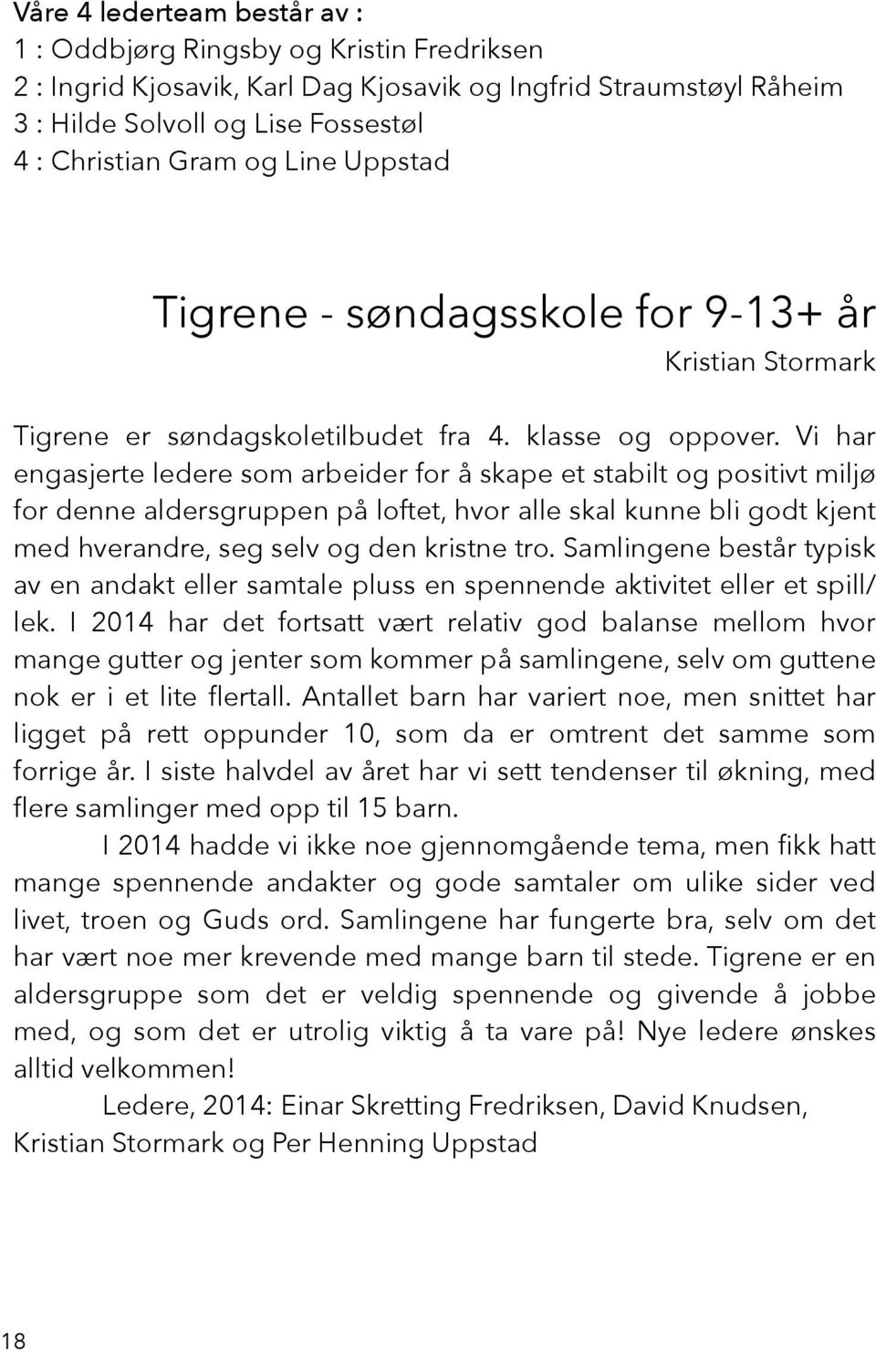 Vi har engasjerte ledere som arbeider for å skape et stabilt og positivt miljø for denne aldersgruppen på loftet, hvor alle skal kunne bli godt kjent med hverandre, seg selv og den kristne tro.