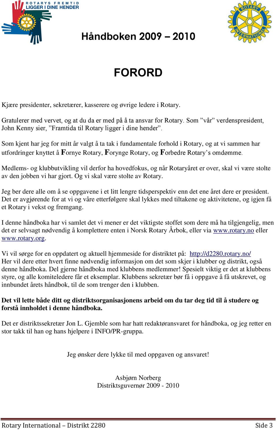 Som kjent har jeg for mitt år valgt å ta tak i fundamentale forhold i Rotary, og at vi sammen har utfordringer knyttet å Fornye Rotary, Forynge Rotary, og Forbedre Rotary s omdømme.