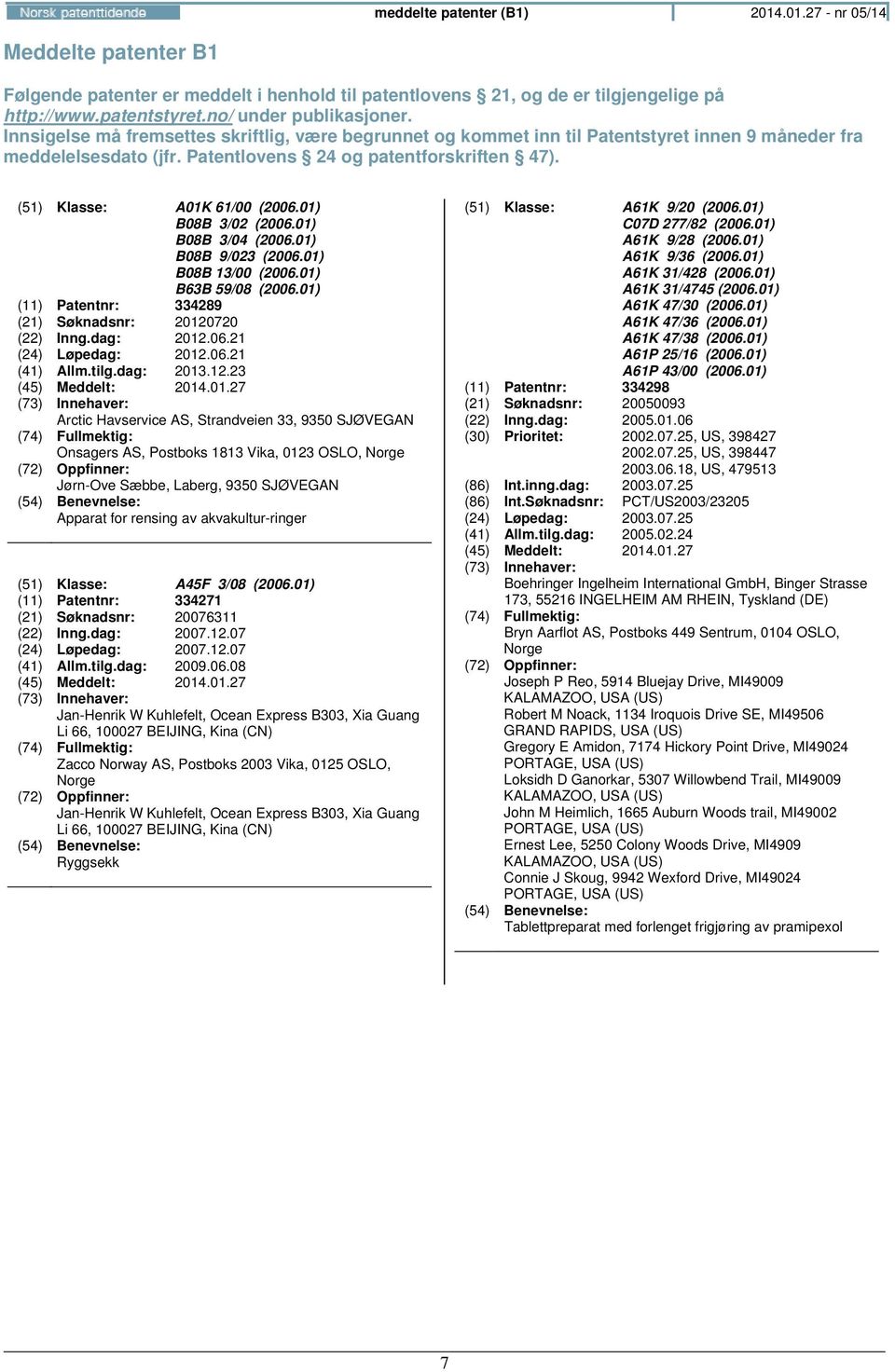 01) B08B 3/02 (2006.01) B08B 3/04 (2006.01) B08B 9/023 (2006.01) B08B 13/00 (2006.01) B63B 59/08 (2006.01) (11) Patentnr: 334289 (21) Søknadsnr: 20120720 (22) Inng.dag: 2012.06.21 (24) Løpedag: 2012.