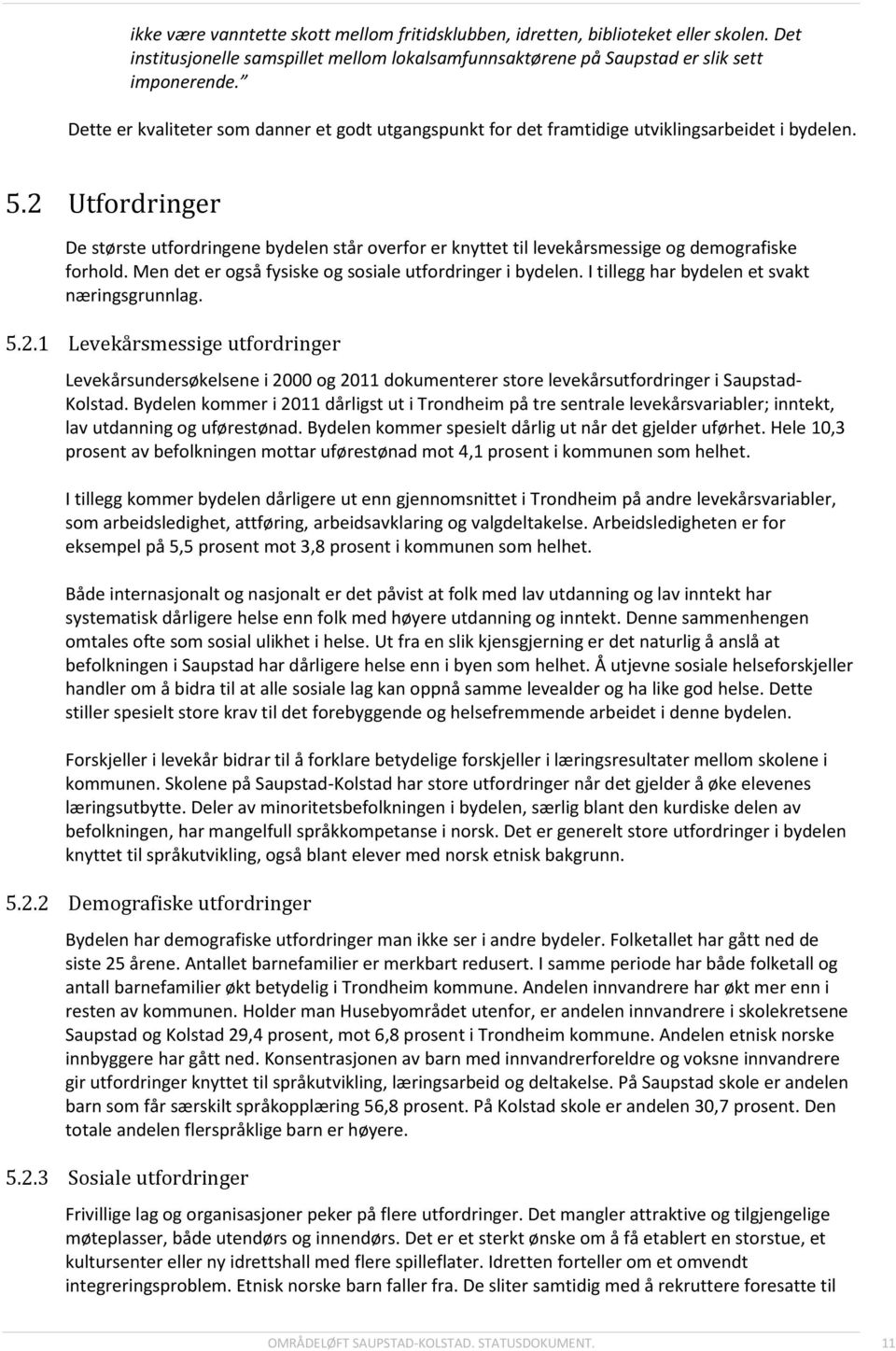 2 Utfordringer De største utfordringene bydelen står overfor er knyttet til levekårsmessige og demografiske forhold. Men det er også fysiske og sosiale utfordringer i bydelen.