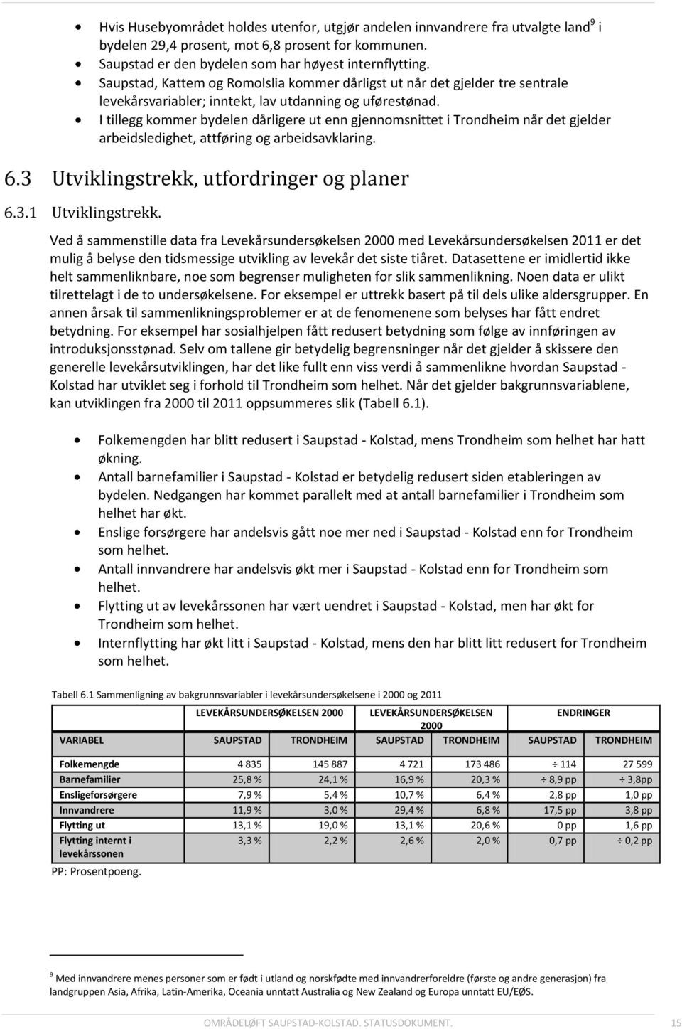 I tillegg kommer bydelen dårligere ut enn gjennomsnittet i Trondheim når det gjelder arbeidsledighet, attføring og arbeidsavklaring. 6.3 Utviklingstrekk, utfordringer og planer 6.3.1 Utviklingstrekk.