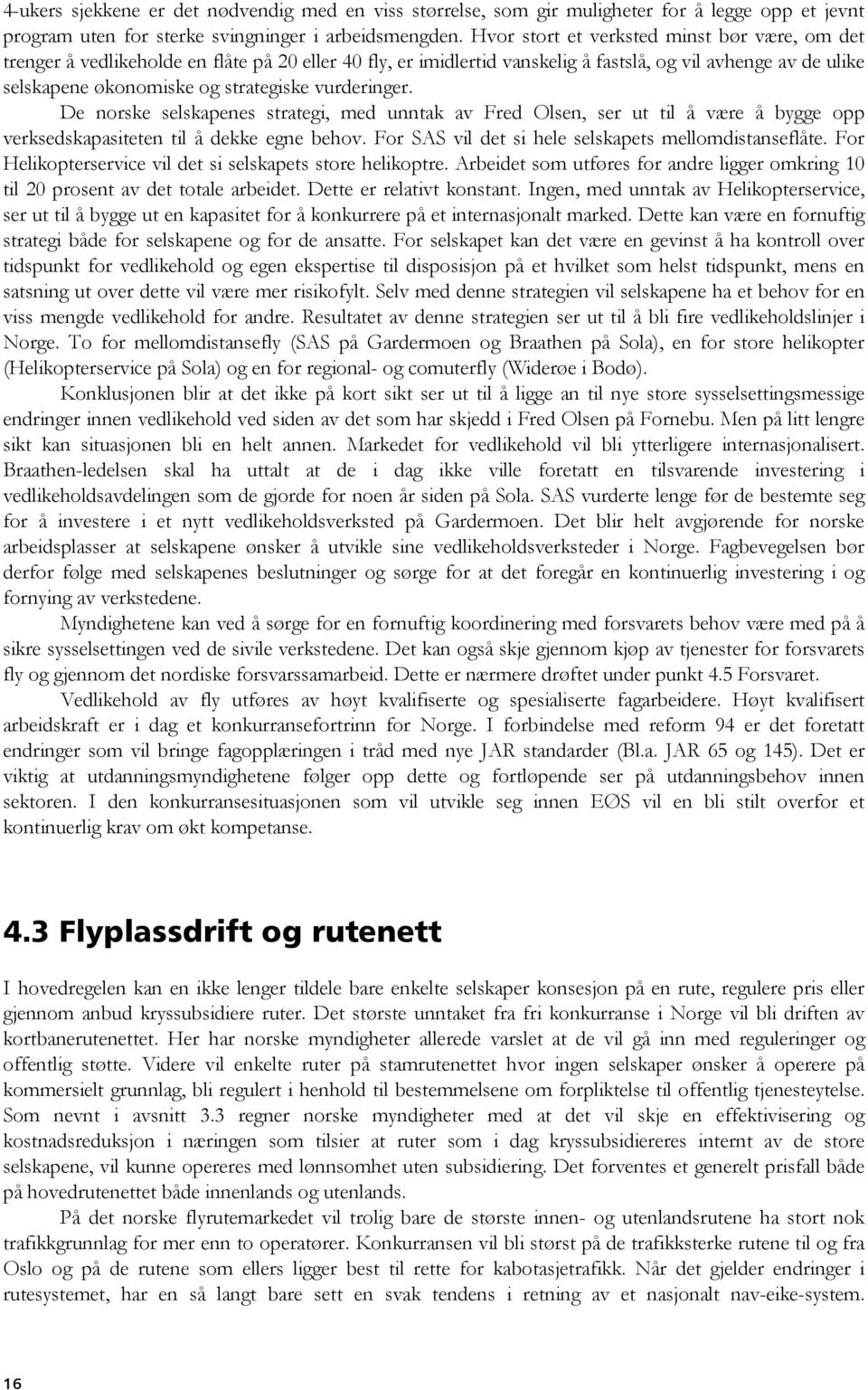 vurderinger. De norske selskapenes strategi, med unntak av Fred Olsen, ser ut til å være å bygge opp verksedskapasiteten til å dekke egne behov. For SAS vil det si hele selskapets mellomdistanseflåte.