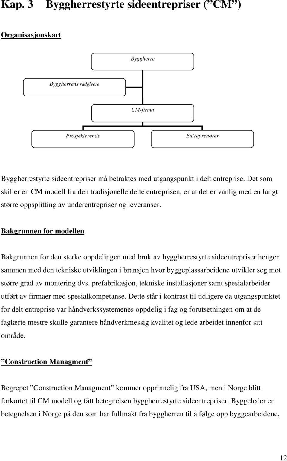 Bakgrunnen for modellen Bakgrunnen for den sterke oppdelingen med bruk av byggherrestyrte sideentrepriser henger sammen med den tekniske utviklingen i bransjen hvor byggeplassarbeidene utvikler seg