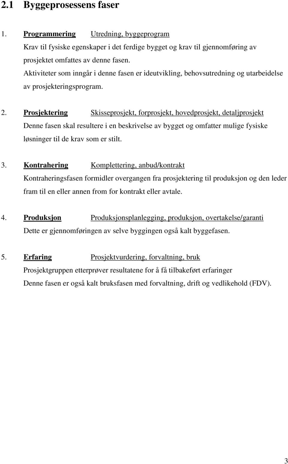 Prosjektering Skisseprosjekt, forprosjekt, hovedprosjekt, detaljprosjekt Denne fasen skal resultere i en beskrivelse av bygget og omfatter mulige fysiske løsninger til de krav som er stilt. 3.