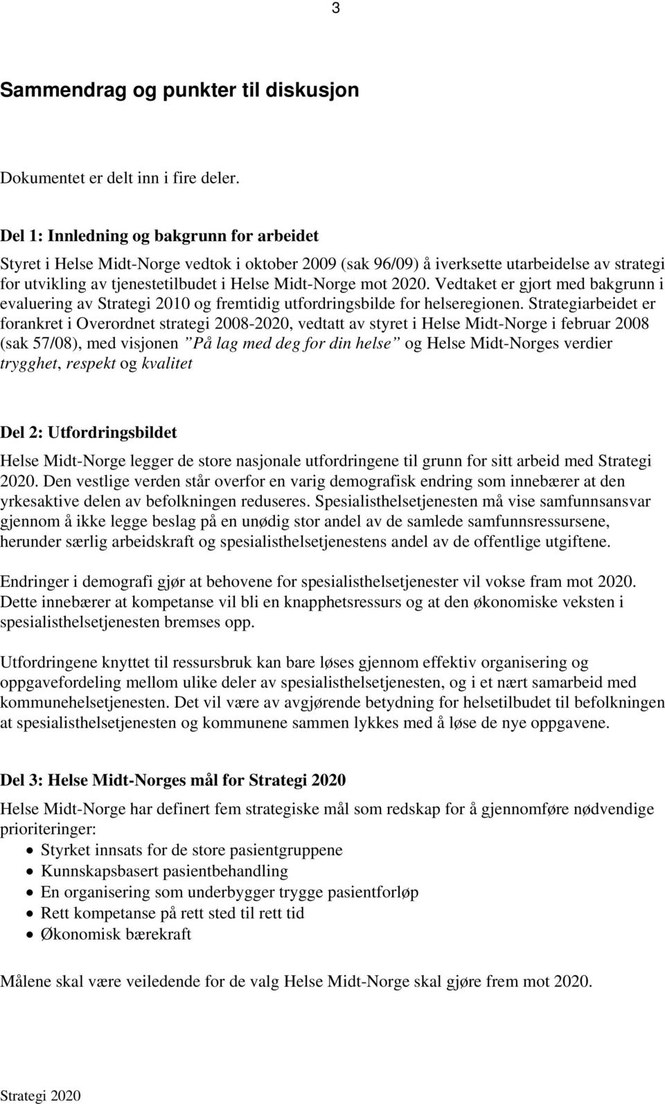 2020. Vedtaket er gjort med bakgrunn i evaluering av Strategi 2010 og fremtidig utfordringsbilde for helseregionen.