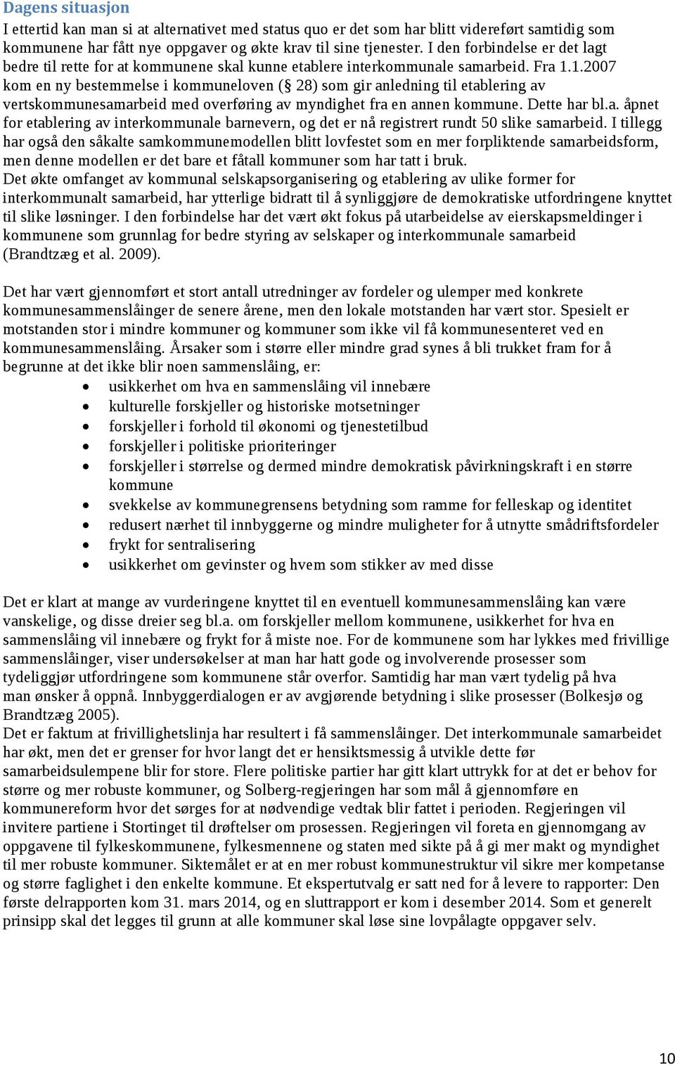 1.2007 kom en ny bestemmelse i kommuneloven ( 28) som gir anledning til etablering av vertskommunesamarbeid med overføring av myndighet fra en annen kommune. Dette har bl.a. åpnet for etablering av interkommunale barnevern, og det er nå registrert rundt 50 slike samarbeid.