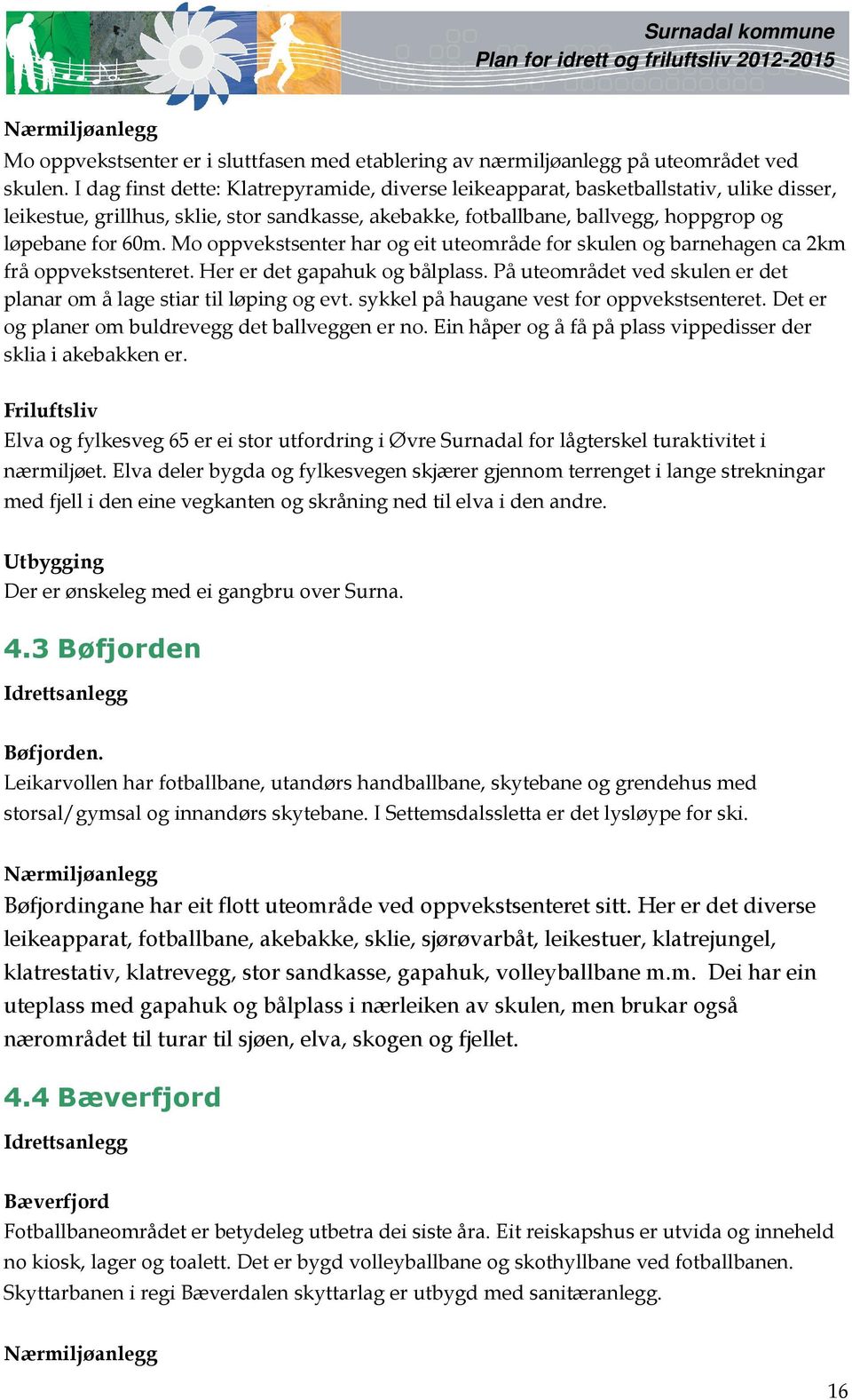 Mo oppvekstsenter har og eit uteområde for skulen og barnehagen ca 2km frå oppvekstsenteret. Her er det gapahuk og bålplass. På uteområdet ved skulen er det planar om å lage stiar til løping og evt.