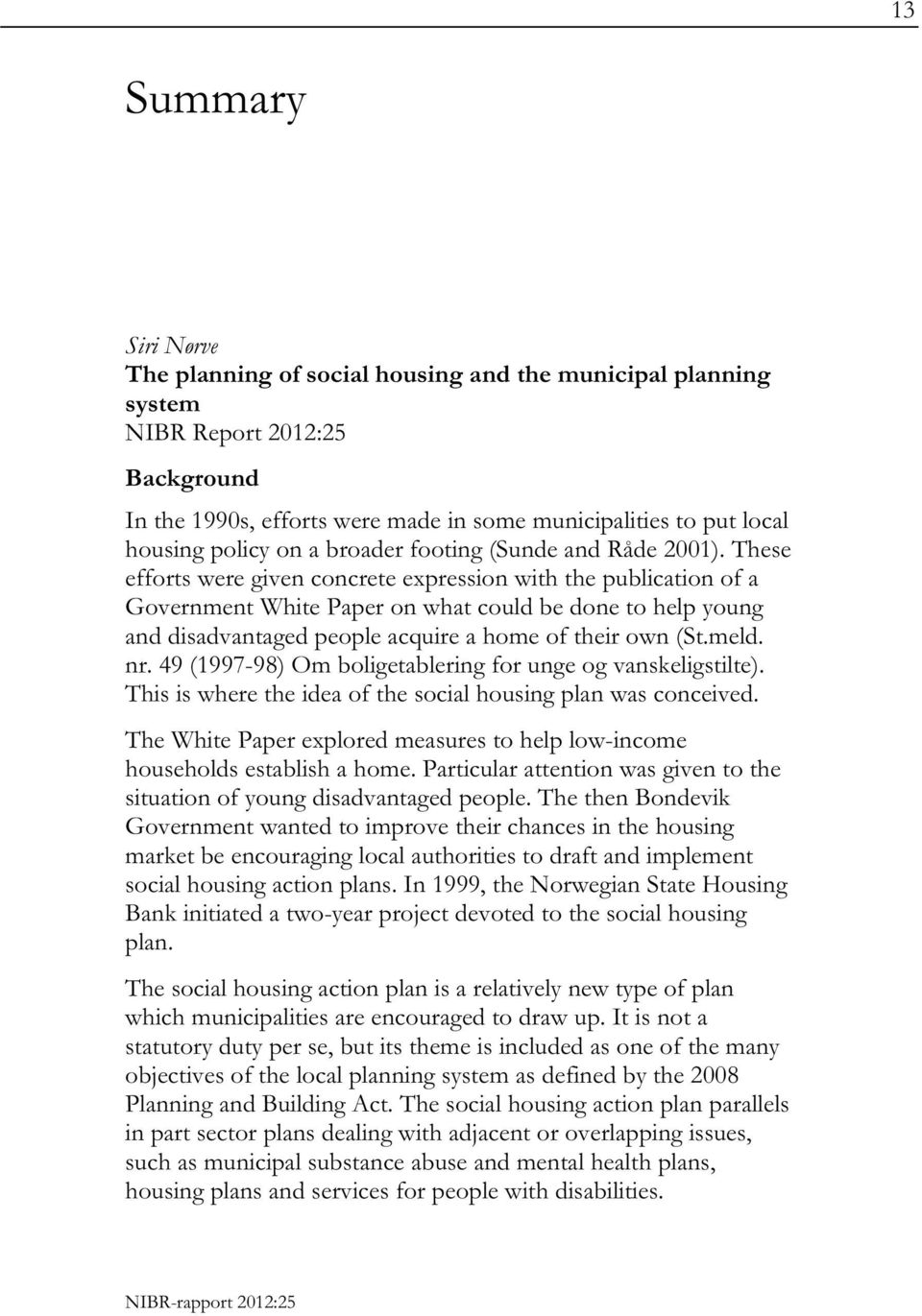 These efforts were given concrete expression with the publication of a Government White Paper on what could be done to help young and disadvantaged people acquire a home of their own (St.meld. nr.