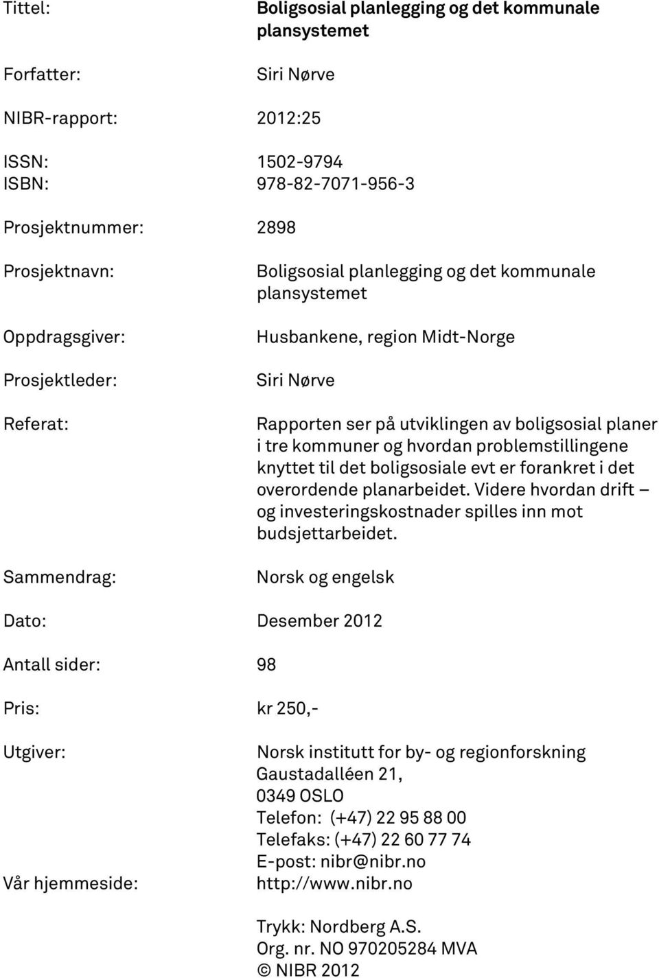 hvordan problemstillingene knyttet til det boligsosiale evt er forankret i det overordende planarbeidet. Videre hvordan drift og investeringskostnader spilles inn mot budsjettarbeidet.