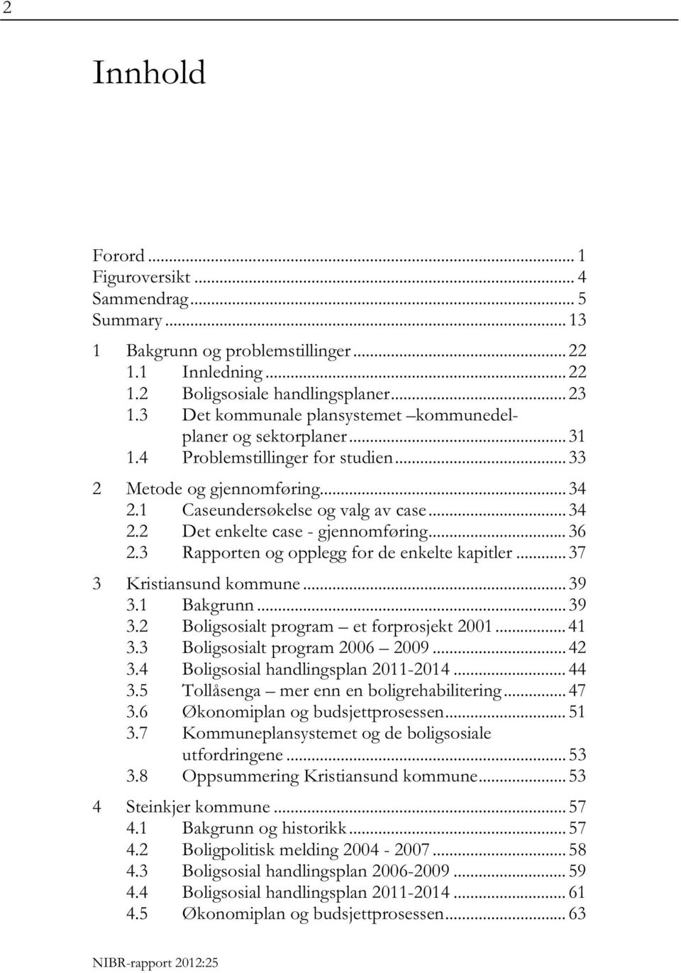 .. 36 2.3 Rapporten og opplegg for de enkelte kapitler... 37 3 Kristiansund kommune... 39 3.1 Bakgrunn... 39 3.2 Boligsosialt program et forprosjekt 2001... 41 3.3 Boligsosialt program 2006 2009.