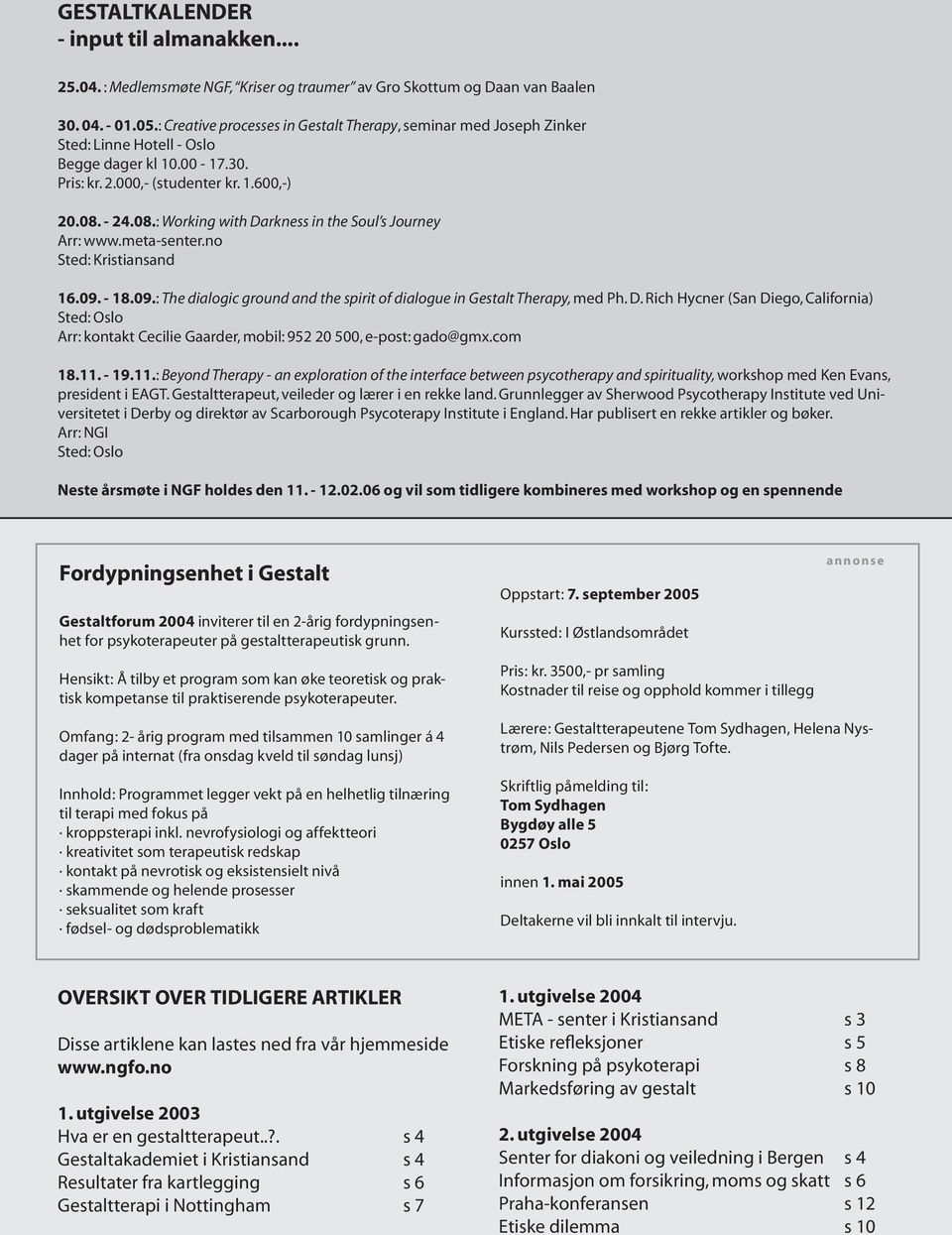 - 24.08.: Working with Darkness in the Soul s Journey Arr: www.meta-senter.no Sted: Kristiansand 16.09. - 18.09.: The dialogic ground and the spirit of dialogue in Gestalt Therapy, med Ph. D. Rich Hycner (San Diego, California) Sted: Oslo Arr: kontakt Cecilie Gaarder, mobil: 952 20 500, e-post: gado@gmx.