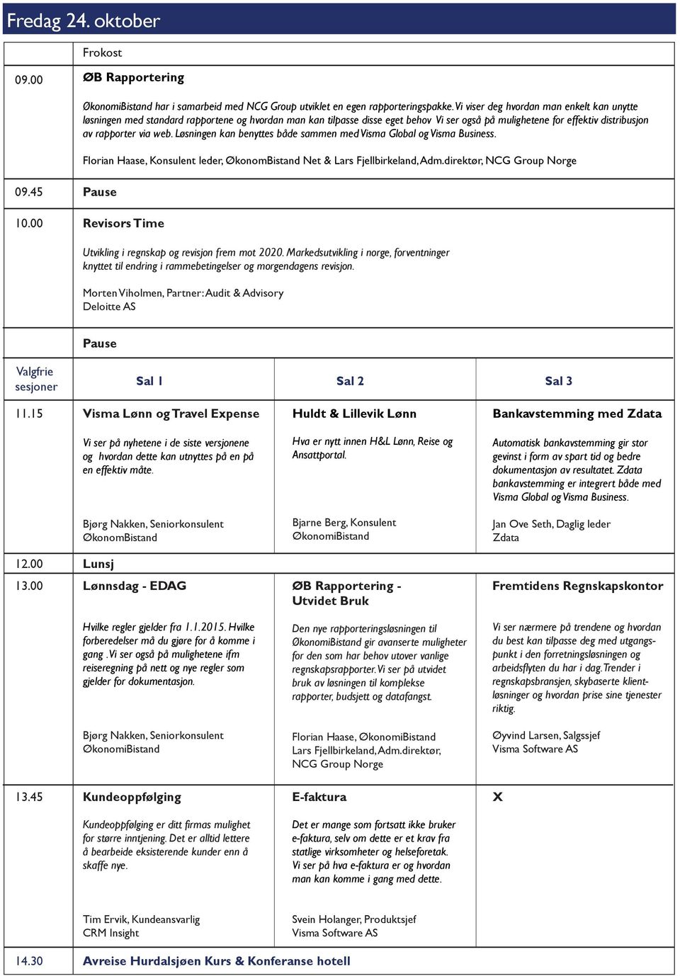 Løsningen kan benyttes både sammen med Visma Global og Visma Business. Florian Haase, Konsulent leder, ØkonomBistand Net & Lars Fjellbirkeland, Adm.direktør, NCG Group Norge 09.45 10.