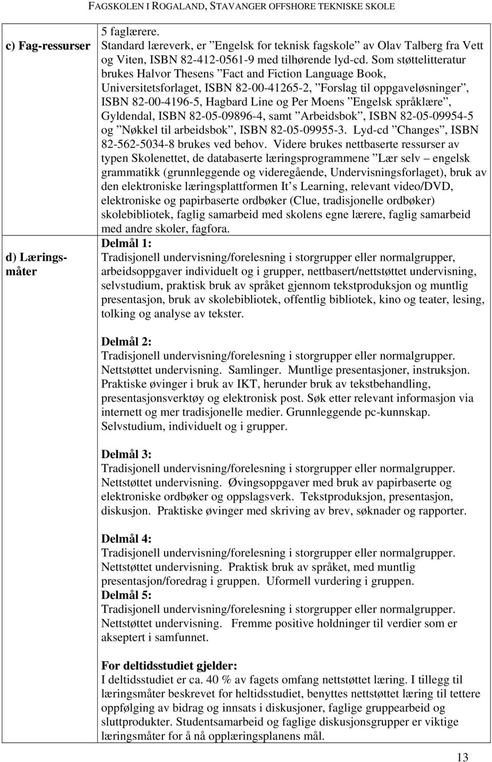 språklære, Gyldendal, ISBN 82-05-09896-4, samt Arbeidsbok, ISBN 82-05-09954-5 og Nøkkel til arbeidsbok, ISBN 82-05-09955-3. Lyd-cd Changes, ISBN 82-562-5034-8 brukes ved behov.