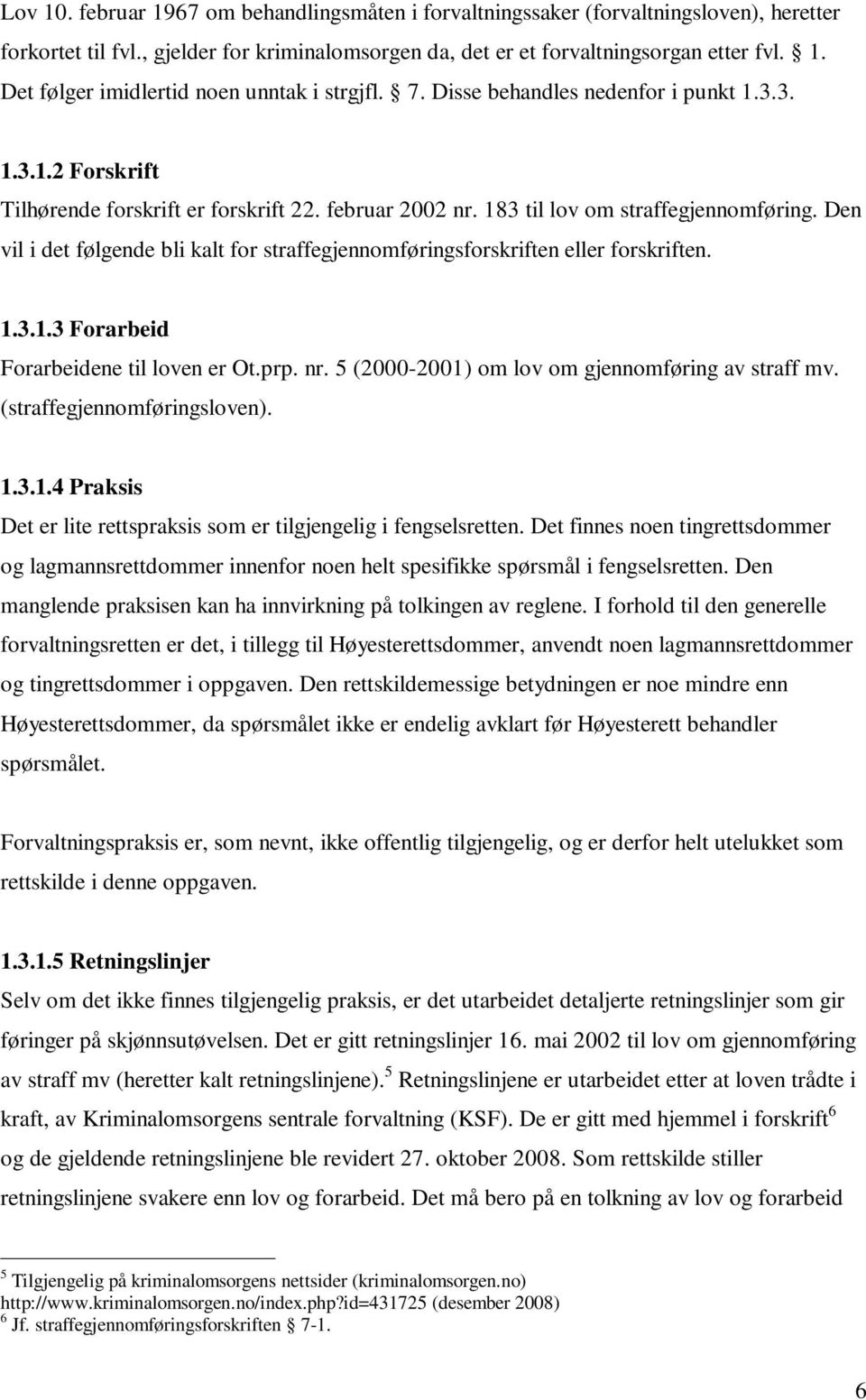 Den vil i det følgende bli kalt for straffegjennomføringsforskriften eller forskriften. 1.3.1.3 Forarbeid Forarbeidene til loven er Ot.prp. nr. 5 (2000-2001) om lov om gjennomføring av straff mv.